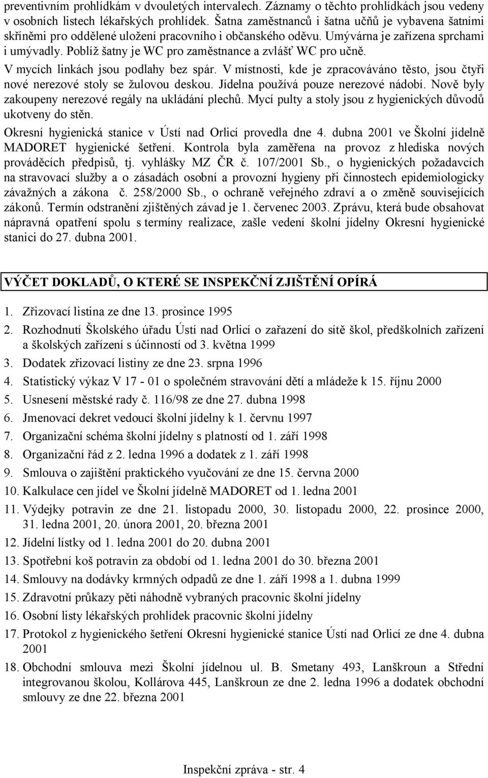 Poblíž šatny je WC pro zaměstnance a zvlášť WC pro učně. V mycích linkách jsou podlahy bez spár. V místnosti, kde je zpracováváno těsto, jsou čtyři nové nerezové stoly se žulovou deskou.