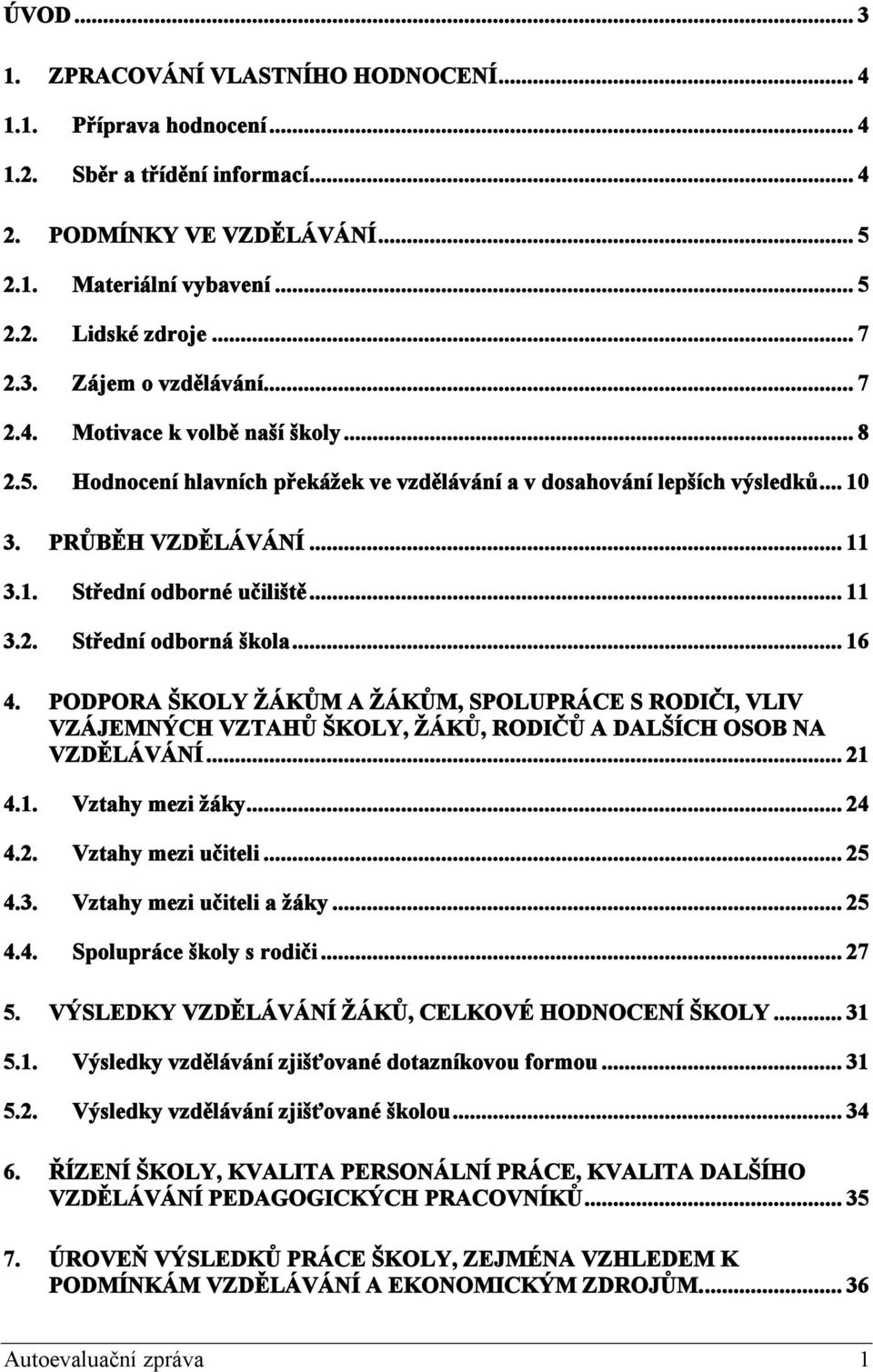 .. 11 3.2. Střední odborná škola... 16 4. PODPORA ŠKOLY ŽÁKŮM A ŽÁKŮM, SPOLUPRÁCE S RODIČI, VLIV VZÁJEMNÝCH VZTAHŮ ŠKOLY, ŽÁKŮ, RODIČŮ A DALŠÍCH OSOB NA VZDĚLÁVÁNÍ... 21 4.1. Vztahy mezi žáky... 24 4.