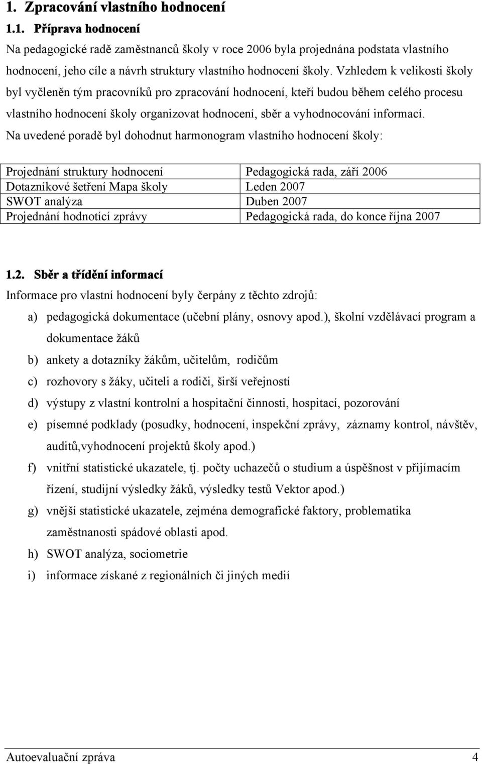 Na uvedené poradě byl dohodnut harmonogram vlastního hodnocení školy: Projednání struktury hodnocení Pedagogická rada, září 2006 Dotazníkové šetření Mapa školy Leden 2007 SWOT analýza Duben 2007