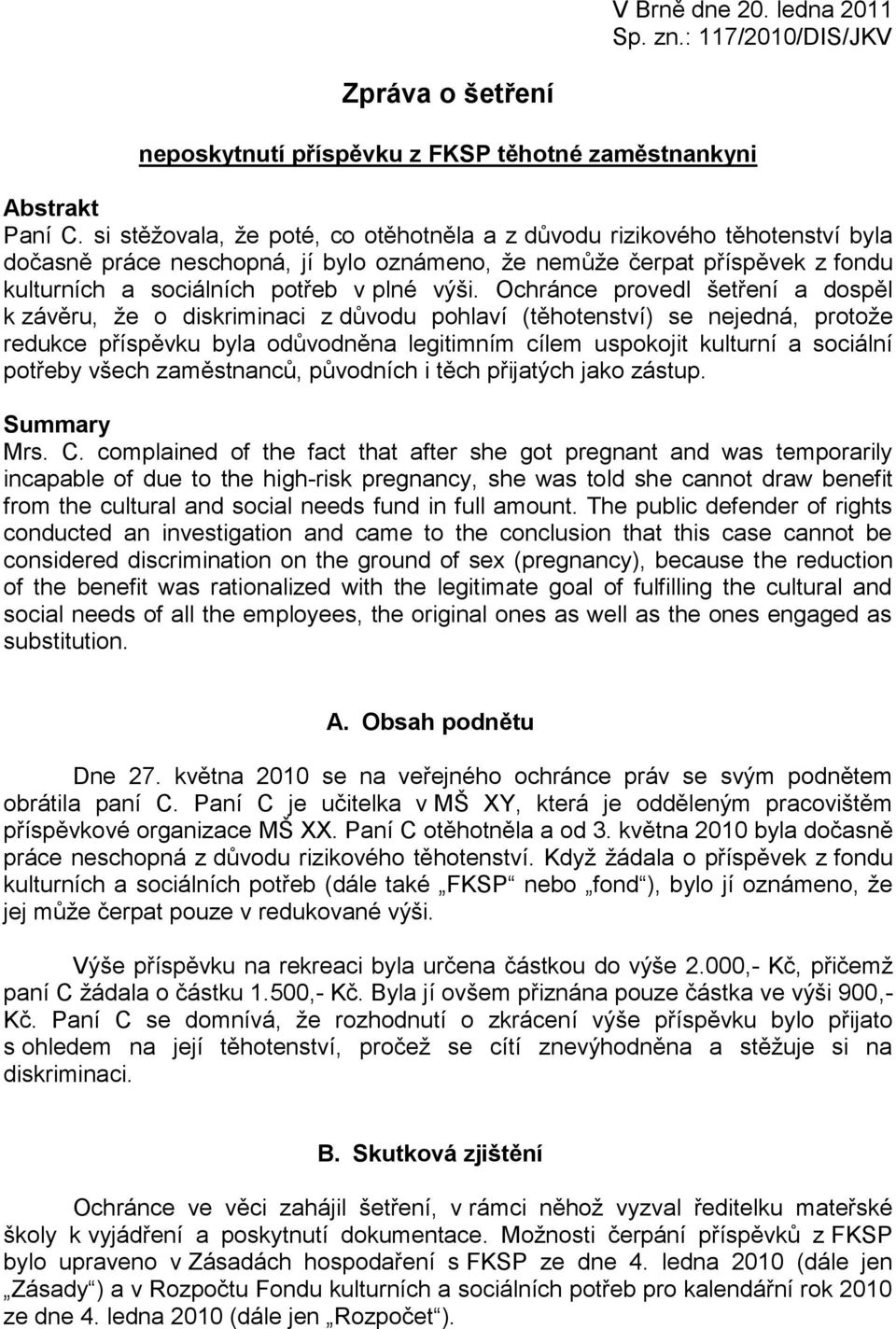 Ochránce provedl šetření a dospěl k závěru, že o diskriminaci z důvodu pohlaví (těhotenství) se nejedná, protože redukce příspěvku byla odůvodněna legitimním cílem uspokojit kulturní a sociální