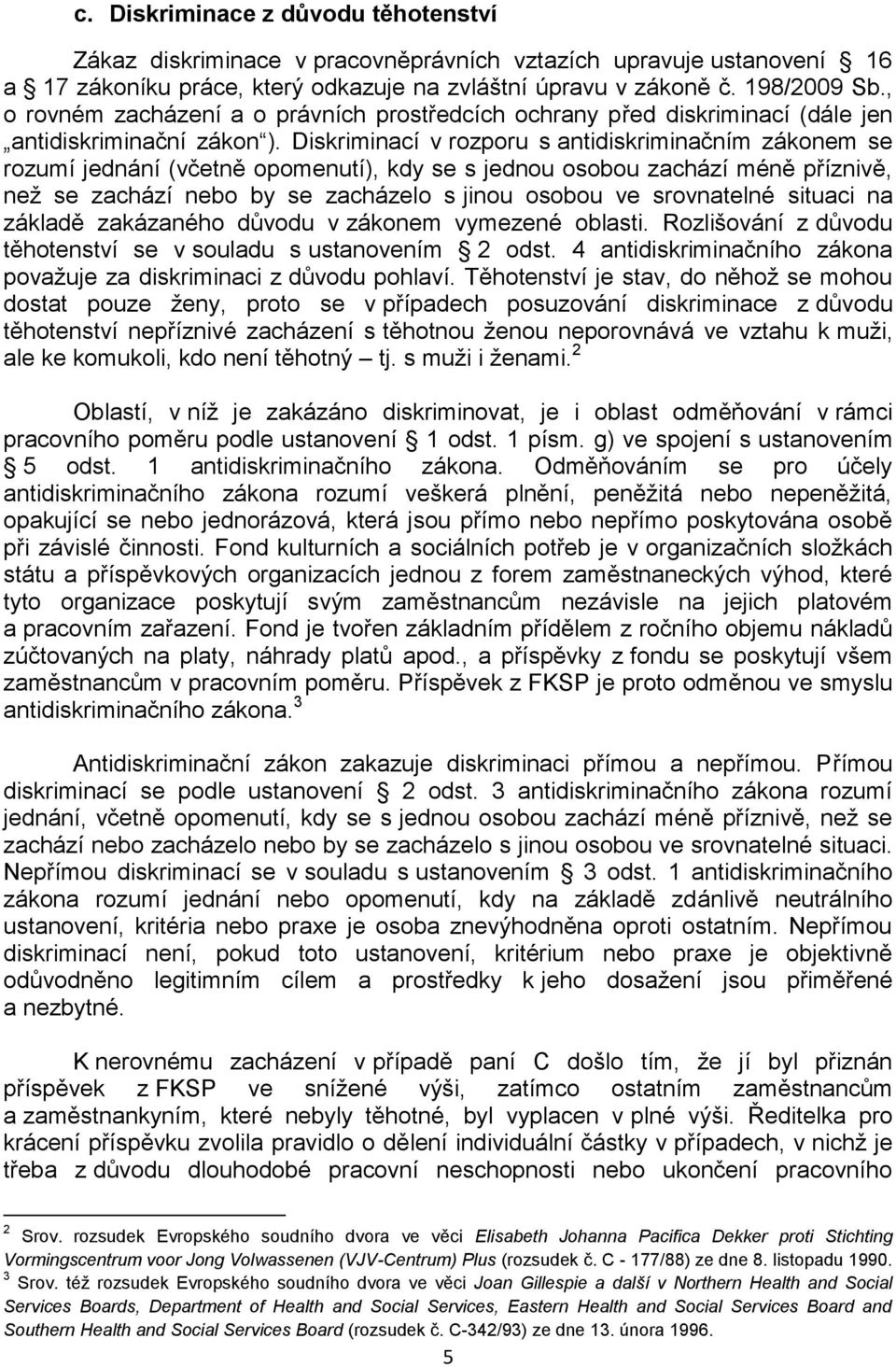 Diskriminací v rozporu s antidiskriminačním zákonem se rozumí jednání (včetně opomenutí), kdy se s jednou osobou zachází méně příznivě, než se zachází nebo by se zacházelo s jinou osobou ve