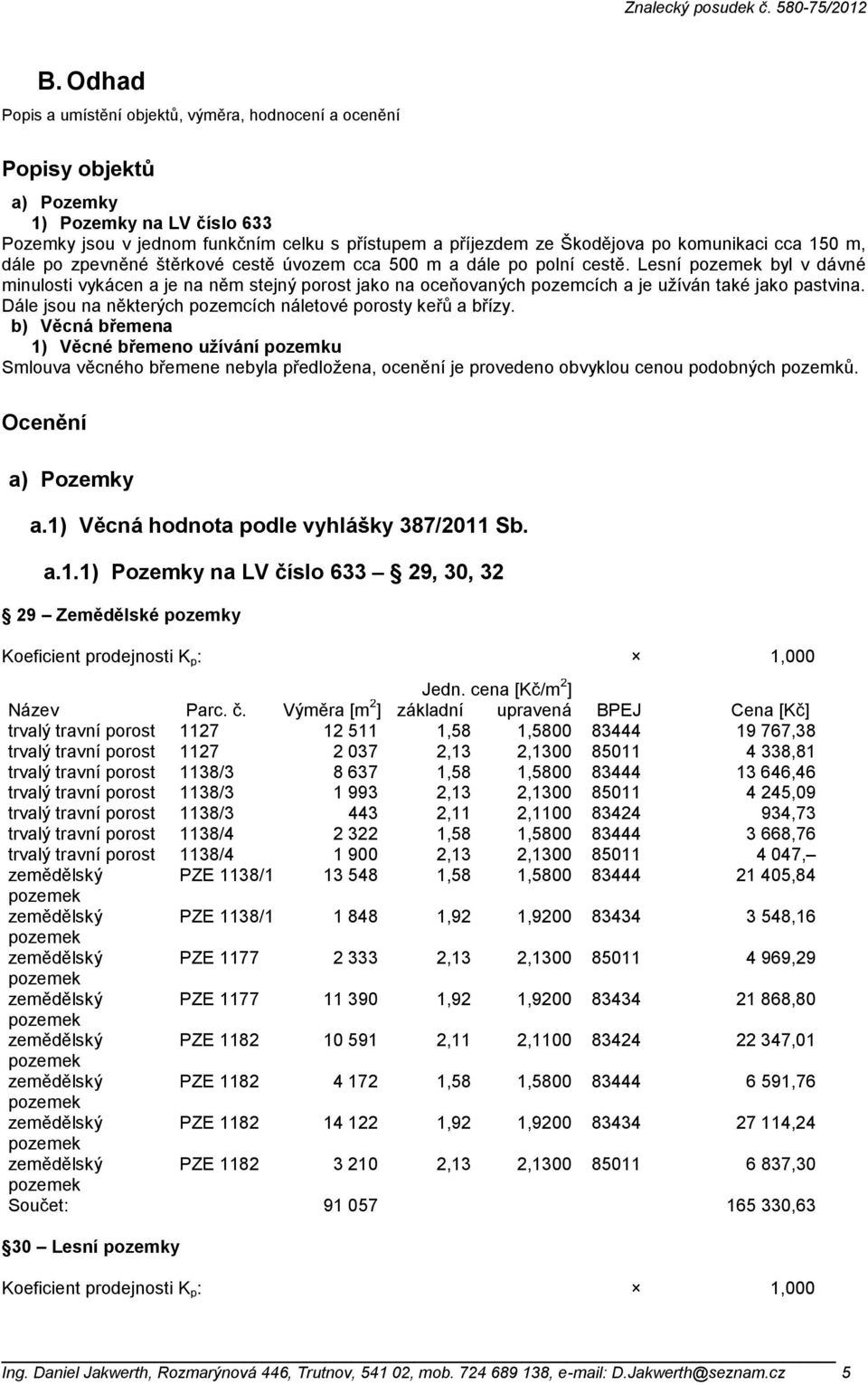 Lesní byl v dávné minulosti vykácen a je na něm stejný porost jako na oceňovaných pozemcích a je užíván také jako pastvina. Dále jsou na některých pozemcích náletové porosty keřů a břízy.