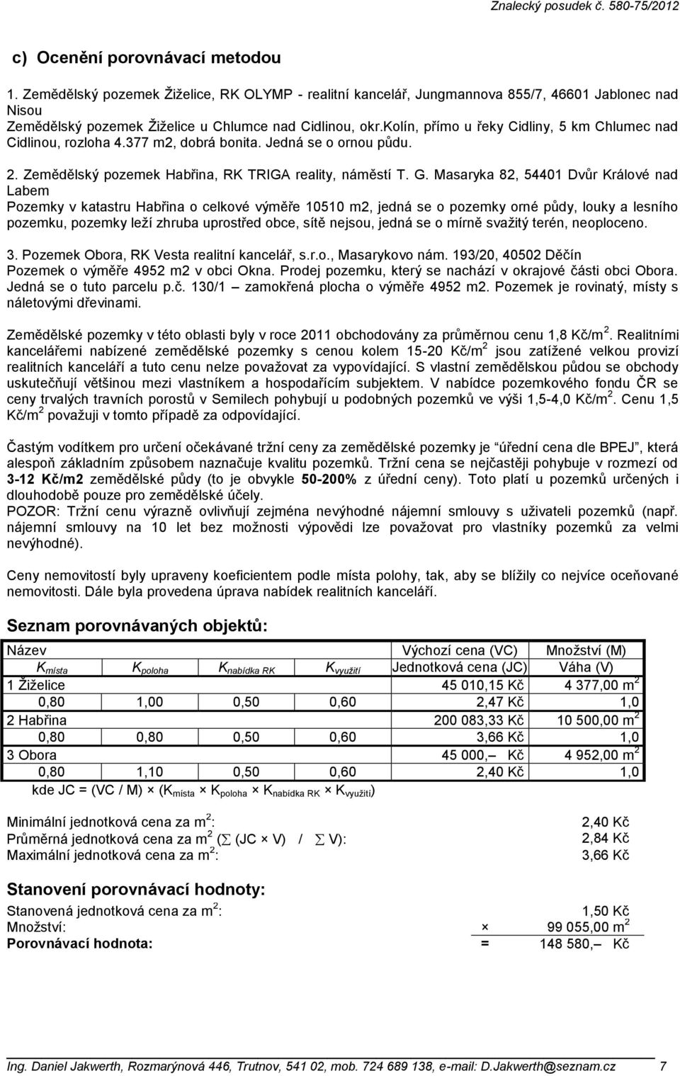 Masaryka 82, 54401 Dvůr Králové nad Labem Pozemky v katastru Habřina o celkové výměře 10510 m2, jedná se o pozemky orné půdy, louky a lesního pozemku, pozemky leží zhruba uprostřed obce, sítě nejsou,