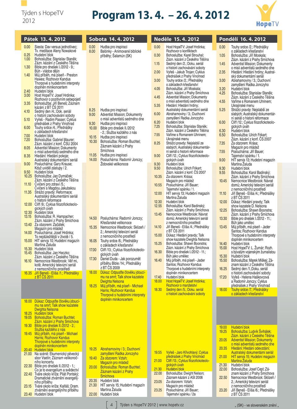 00 Host HopeTV: Josef Hrdinka; Rozhovor o pozitivním sebepojetí 3.35 Bohoslužba: Jiří Beneš; Záznam kázání 4.10 Sedmý den /4.; Dok. seriál 5.10 Vyřeš - Radim Passer; Cyklus 6.00 Touhy srdce /4.