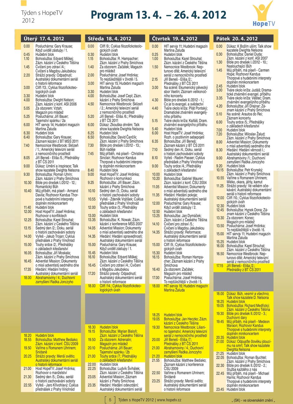 kázání z konf. ASI 2006 5.05 Za obzorem: Vztah; 5.25 Posluchárna: Jiří Bauer; Tajemství spánku / 2a 6.00 HIT servis 14; Hudební magazín 6.30 Hudební blok 6.