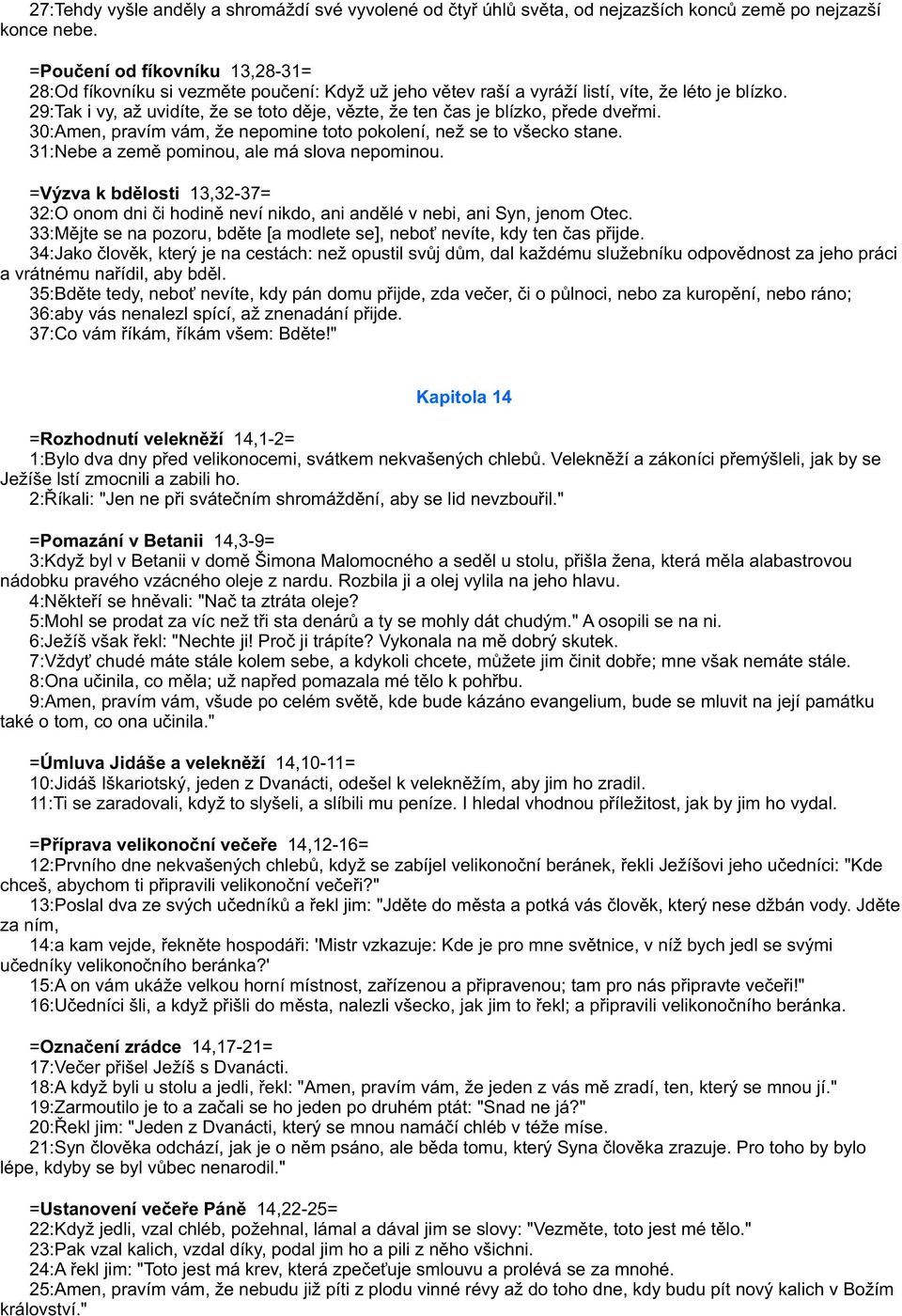 29:Tak i vy, až uvidíte, že se toto dìje, vìzte, že ten èas je blízko, pøede dveømi. 30:Amen, pravím vám, že nepomine toto pokolení, než se to všecko stane.