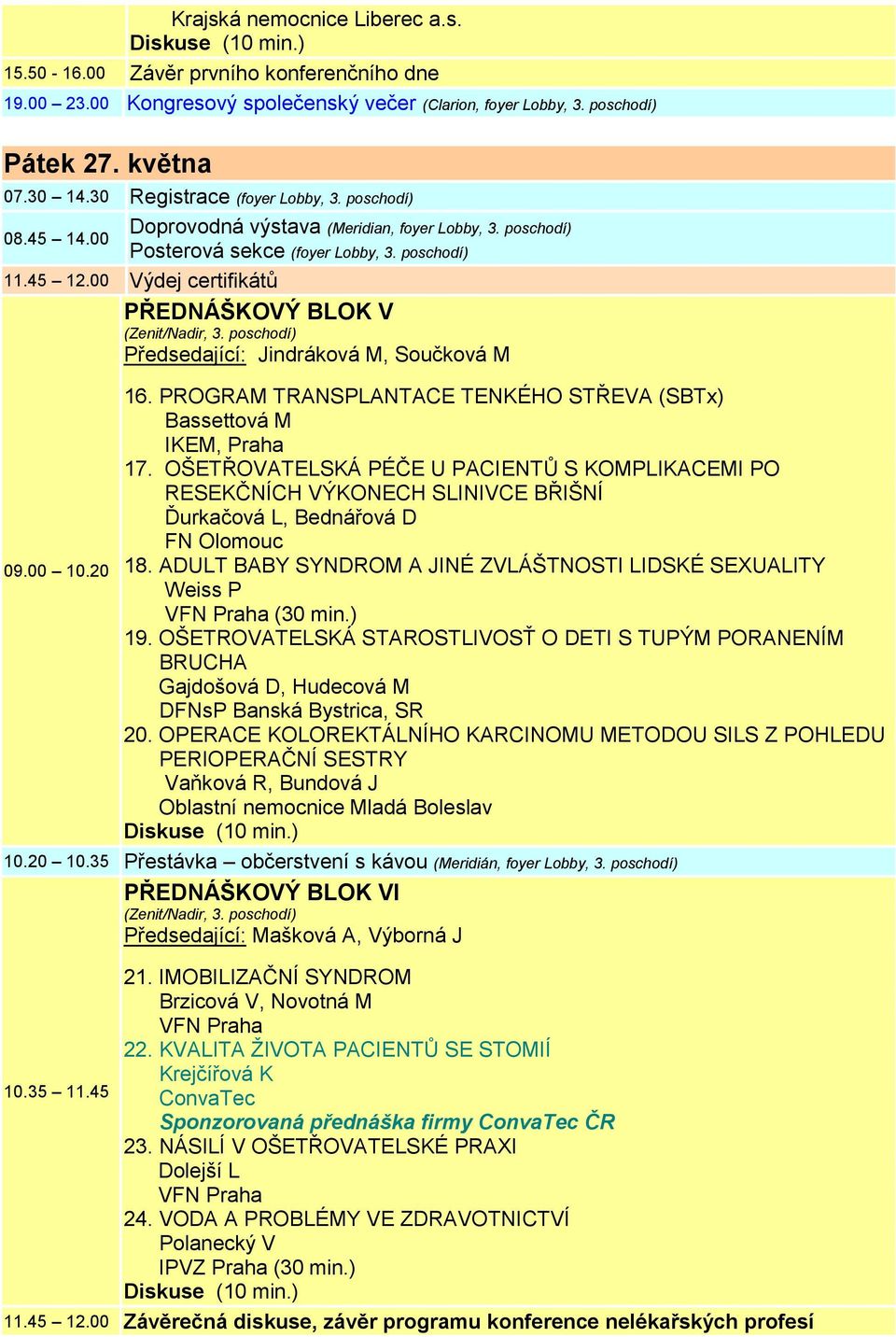 00 Výdej certifikátů PŘEDNÁŠKOVÝ BLOK V Předsedající: Jindráková M, Součková M 09.00 10.20 16. PROGRAM TRANSPLANTACE TENKÉHO STŘEVA (SBTx) Bassettová M IKEM, Praha 17.