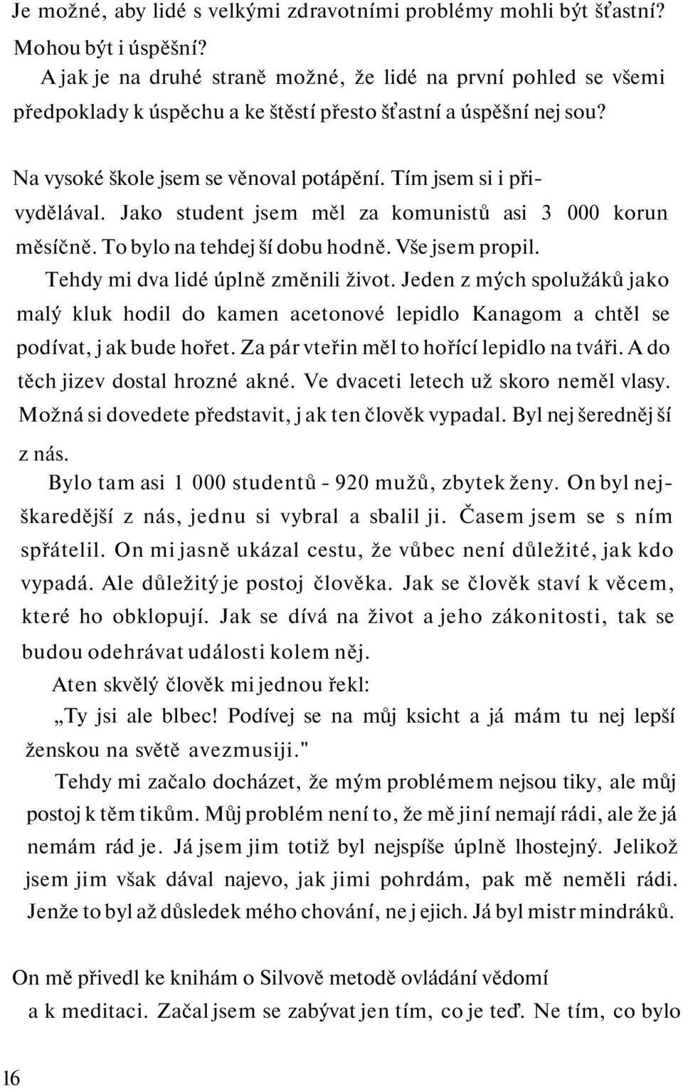 Tím jsem si i přivydělával. Jako student jsem měl za komunistů asi 3 000 korun měsíčně. To bylo na tehdej ší dobu hodně. Vše jsem propil. Tehdy mi dva lidé úplně změnili život.