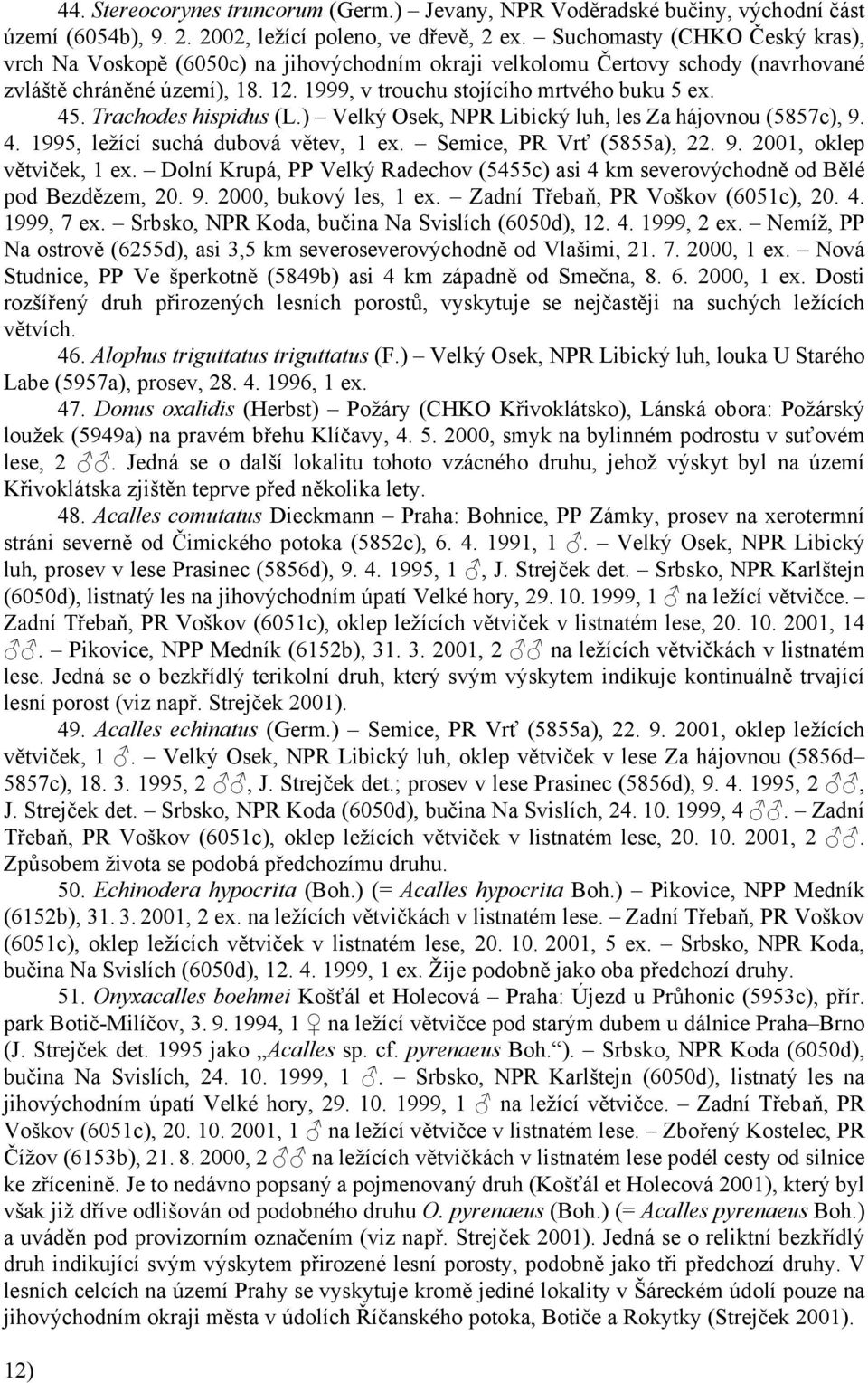 Trachodes hispidus (L.) Velký Osek, NPR Libický luh, les Za hájovnou (5857c), 9. 4. 1995, ležící suchá dubová větev, 1 ex. Semice, PR Vrť (5855a), 22. 9. 2001, oklep větviček, 1 ex.