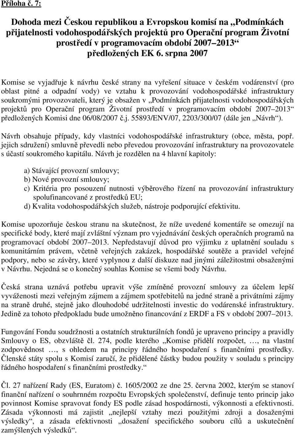 srpna 2007 Komise se vyjadřuje k návrhu české strany na vyřešení situace v českém vodárenství (pro oblast pitné a odpadní vody) ve vztahu k provozování vodohospodářské infrastruktury soukromými