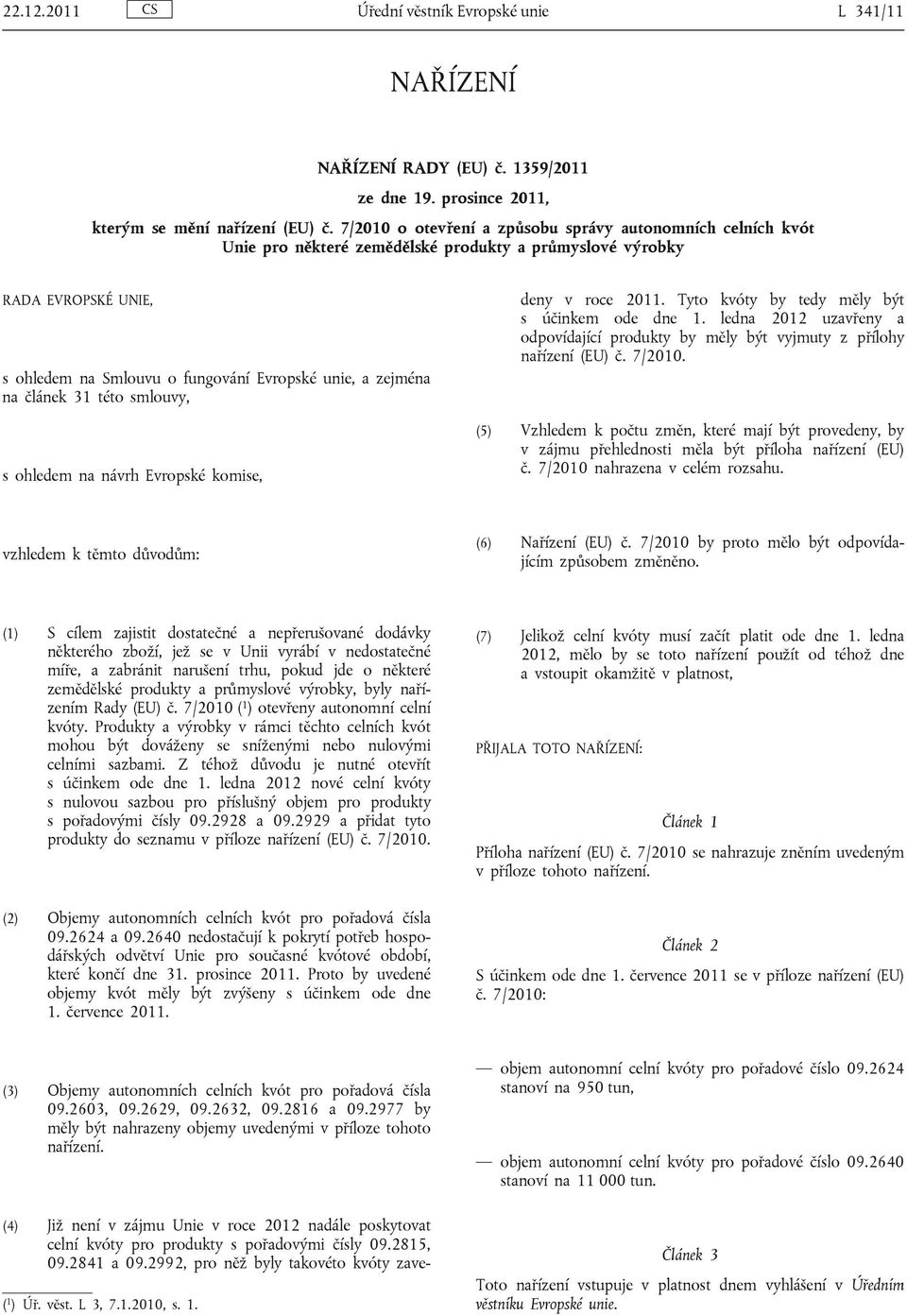 článek 31 této smlouvy, s ohledem na návrh Evropské komise, (4) Již není v zájmu Unie v roce 2012 nadále poskytovat celní pro produkty s pořadovými čísly 09.2815, 09.2841 a 09.