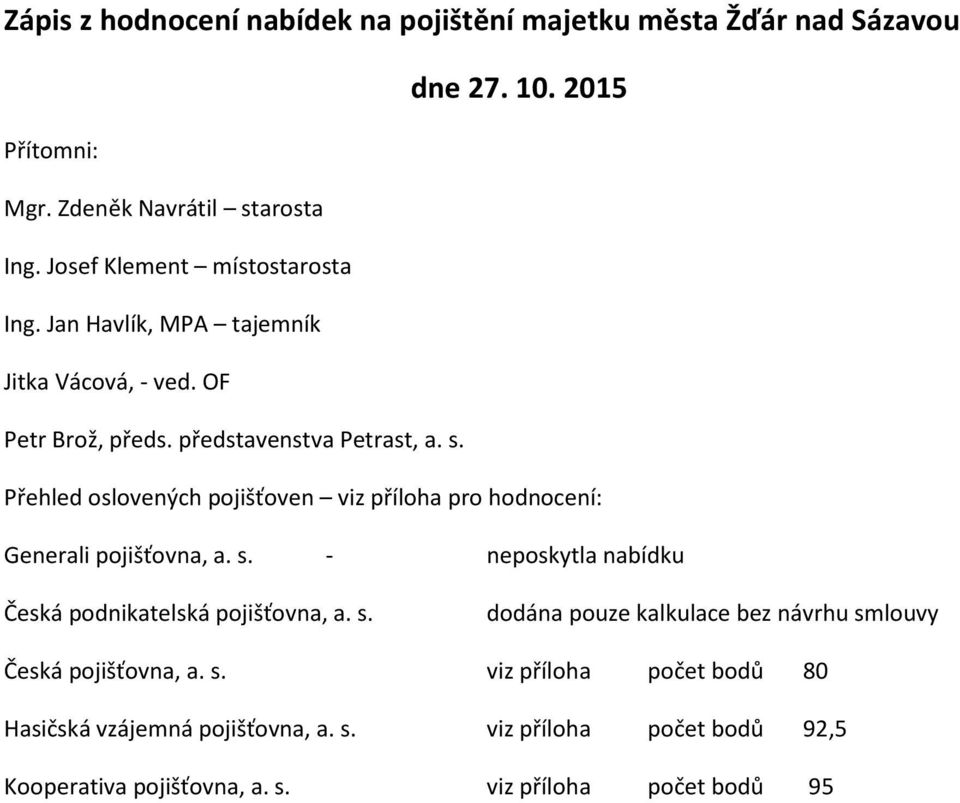 Přehled oslovených pojišťoven viz příloha pro hodnocení: Generali pojišťovna, a. s. - neposkytla nabídku Česká podnikatelská pojišťovna, a. s. dodána pouze kalkulace bez návrhu smlouvy Česká pojišťovna, a.