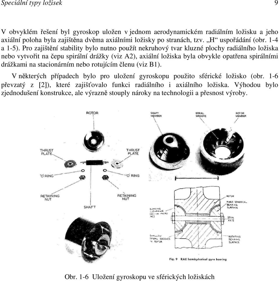 Pro zajištění stability bylo nutno použít nekruhový tvar kluzné plochy radiálního ložiska nebo vytvořit na čepu spirální drážky (viz A2), axiální ložiska byla obvykle opatřena spirálními