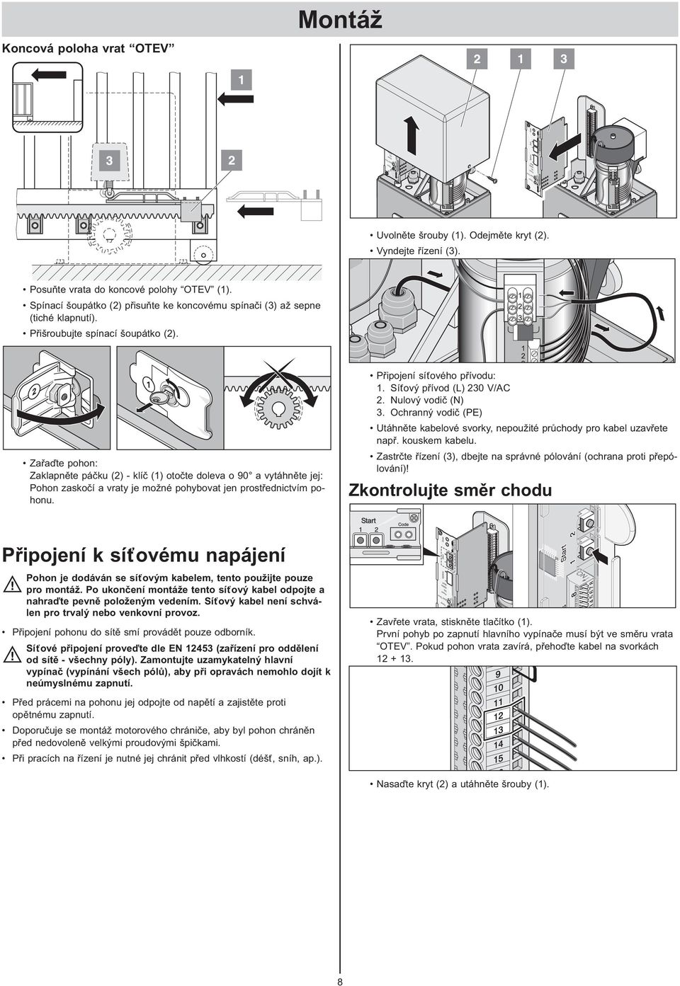 Zařaďte pohon: Zaklapněte páčku (2) - klíč (1) otočte doleva o 90 a vytáhněte jej: Pohon zaskočí a vraty je možné pohybovat jen prostřednictvím pohonu. Připojení síťového přívodu: 1.