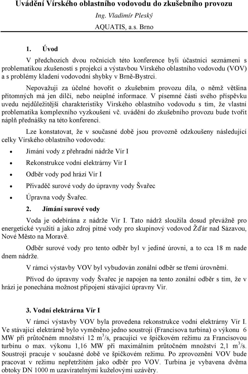 Brně-Bystrci. Nepovažuji za účelné hovořit o zkušebním provozu díla, o němž většina přítomných má jen dílčí, nebo neúplné informace.