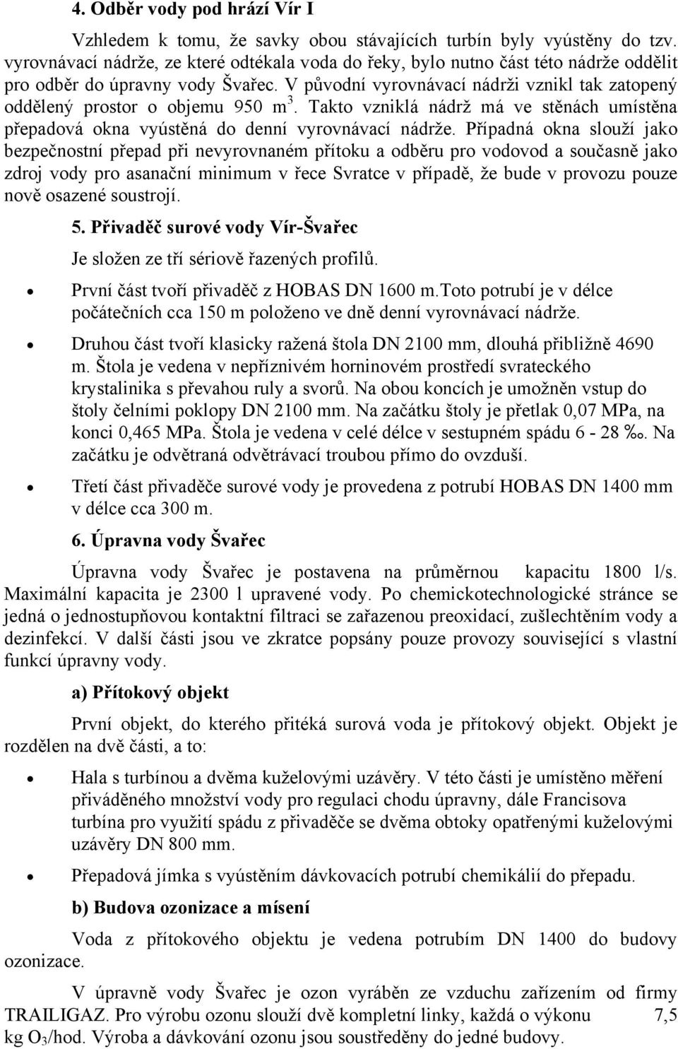 V původní vyrovnávací nádrži vznikl tak zatopený oddělený prostor o objemu 950 m 3. Takto vzniklá nádrž má ve stěnách umístěna přepadová okna vyústěná do denní vyrovnávací nádrže.