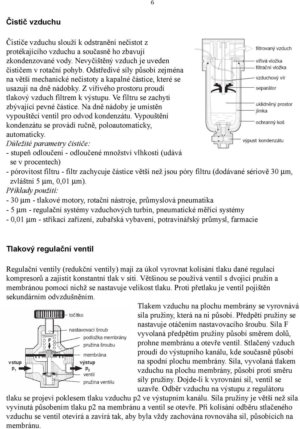 Ve filtru se zachytí zbývající pevné částice. Na dně nádoby je umístěn vypouštěcí ventil pro odvod kondenzátu. Vypouštění kondenzátu se provádí ručně, poloautomaticky, automaticky.