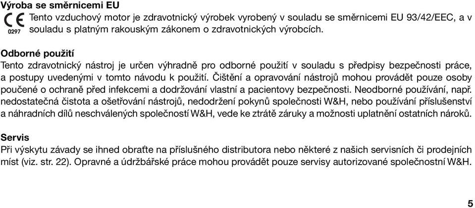 Čištění a opravování nástrojů mohou provádět pouze osoby poučené o ochraně před infekcemi a dodržování vlastní a pacientovy bezpečnosti. Neodborné používání, např.