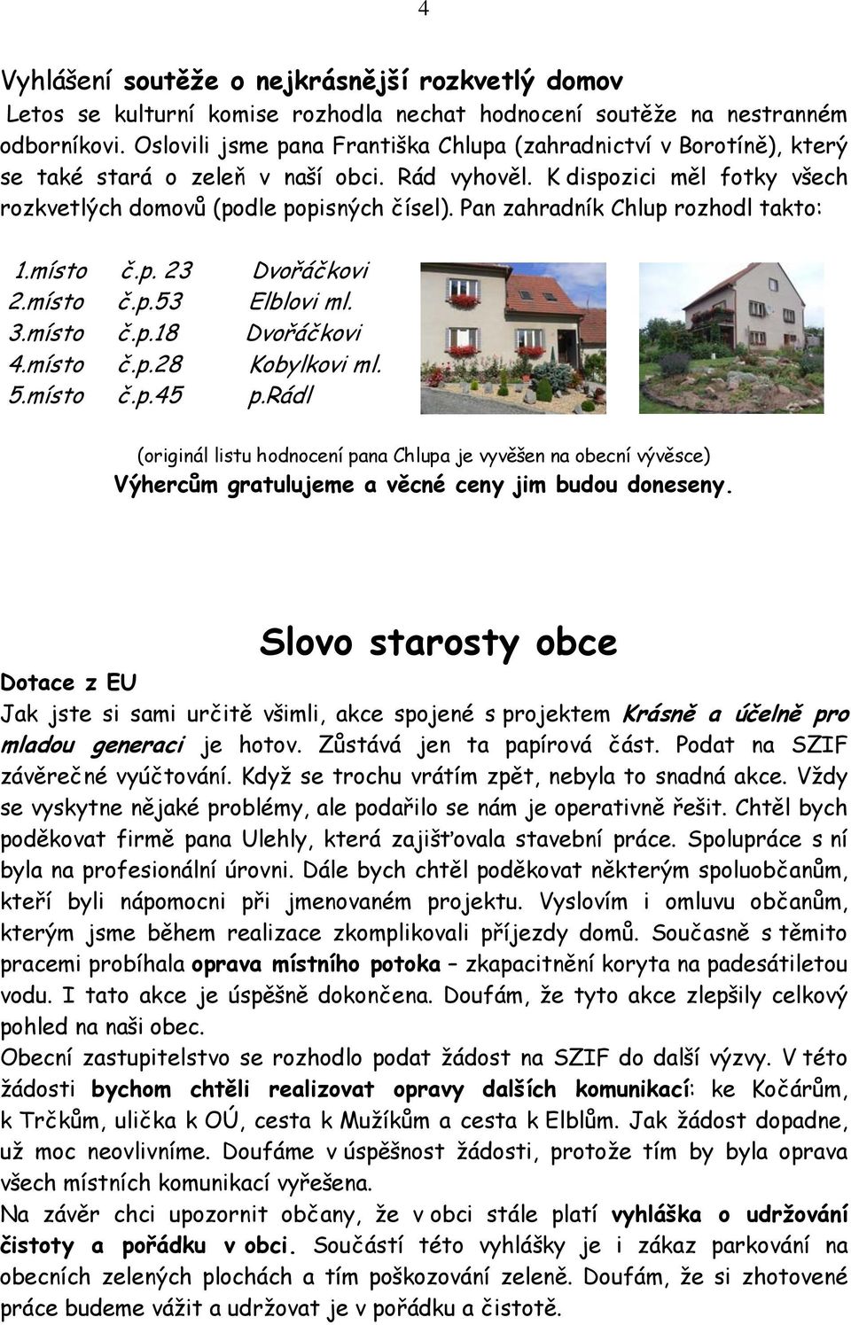 Pan zahradník Chlup rozhodl takto: 1.místo č.p. 23 Dvořáčkovi 2.místo č.p.53 Elblovi ml. 3.místo č.p.18 Dvořáčkovi 4.místo č.p.28 Kobylkovi ml. 5.místo č.p.45 p.