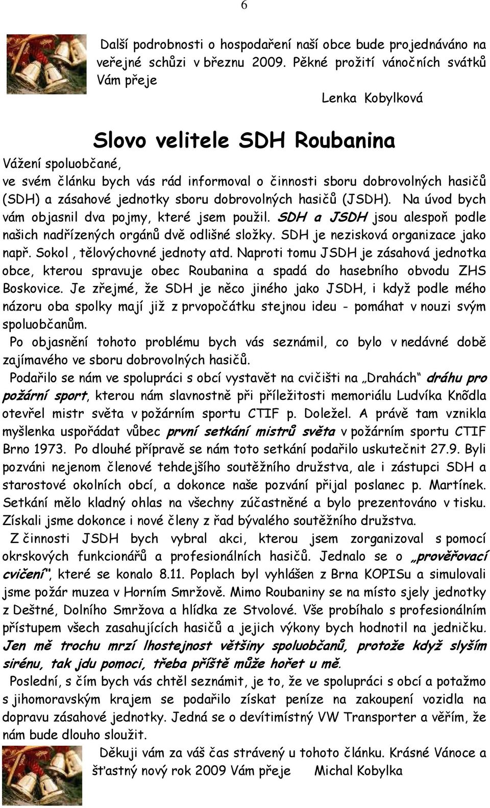 jednotky sboru dobrovolných hasičů (JSDH). Na úvod bych vám objasnil dva pojmy, které jsem použil. SDH a JSDH jsou alespoň podle našich nadřízených orgánů dvě odlišné složky.