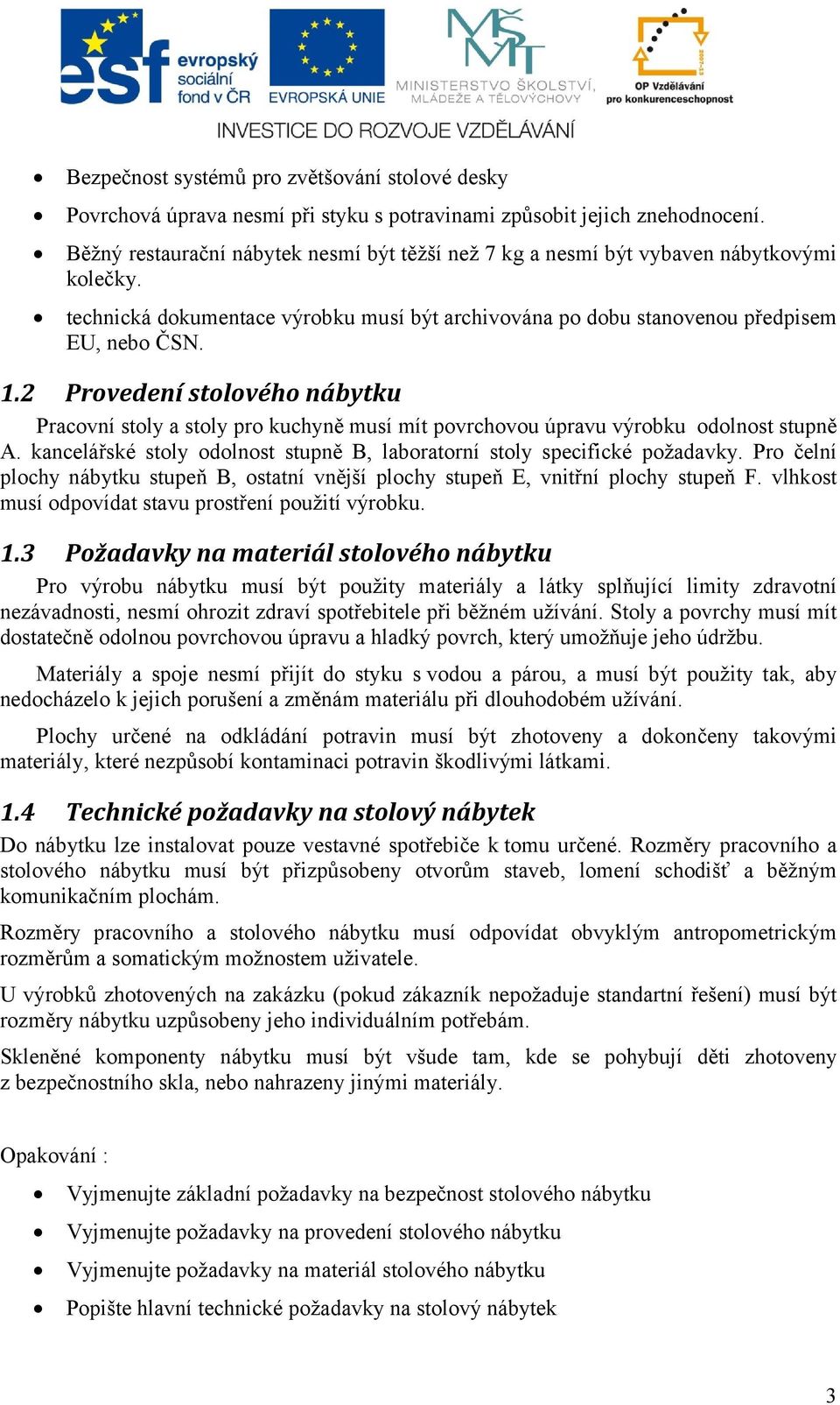 2 Provedení stolového nábytku Pracovní stoly a stoly pro kuchyně musí mít povrchovou úpravu výrobku odolnost stupně A. kancelářské stoly odolnost stupně B, laboratorní stoly specifické požadavky.