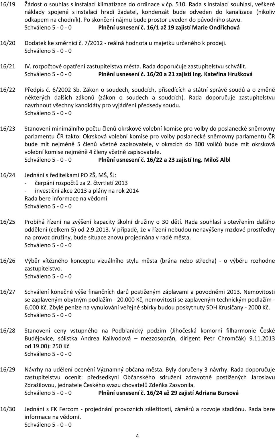 Po skončení nájmu bude prostor uveden do původního stavu. Plnění usnesení č. 16/1 až 19 zajistí Marie Ondřichová 16/20 Dodatek ke směrnici č. 7/2012 - reálná hodnota u majetku určeného k prodeji.