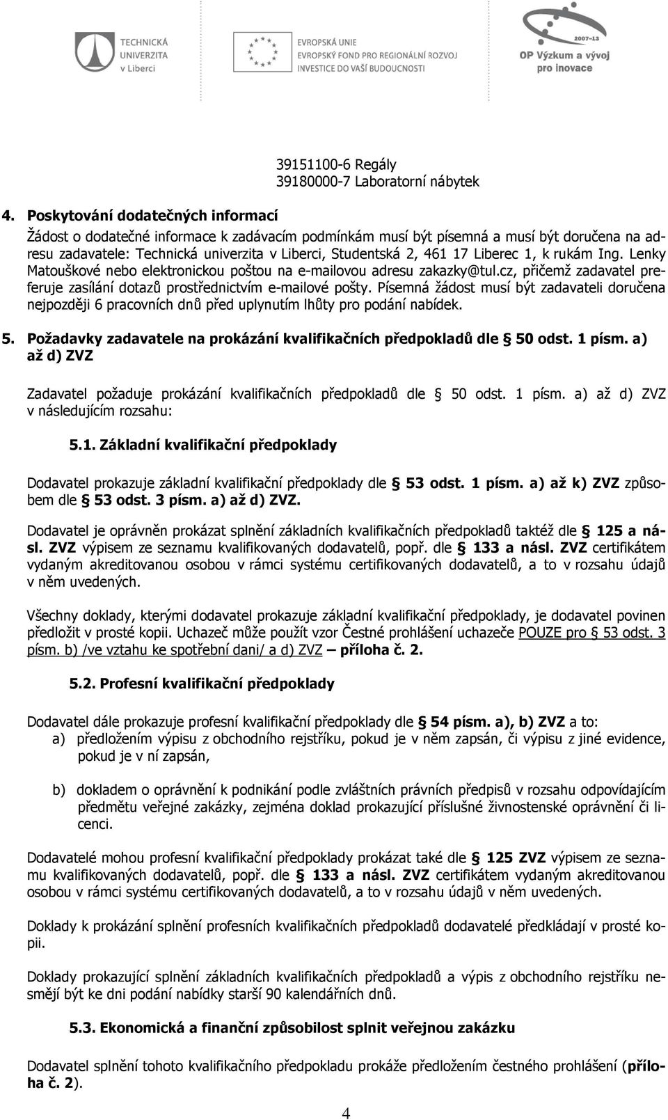 cz, přičemž zadavatel preferuje zasílání dotazů prostřednictvím e-mailové pošty. Písemná žádost musí být zadavateli doručena nejpozději 6 pracovních dnů před uplynutím lhůty pro podání nabídek. 5.