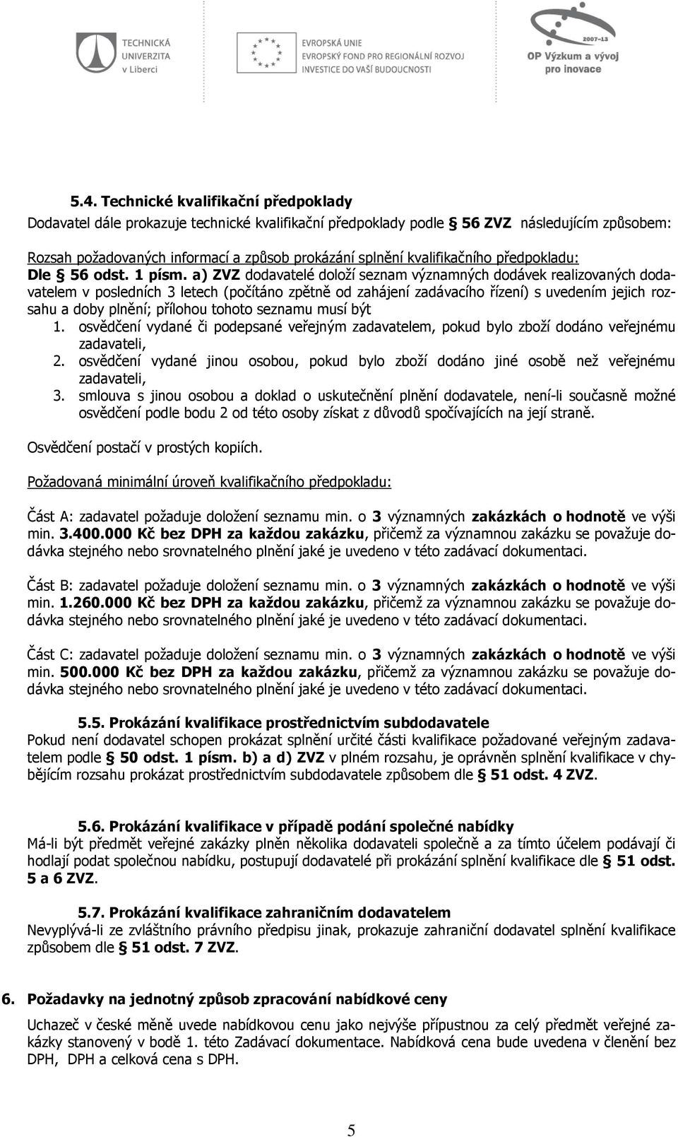 a) ZVZ dodavatelé doloží seznam významných dodávek realizovaných dodavatelem v posledních 3 letech (počítáno zpětně od zahájení zadávacího řízení) s uvedením jejich rozsahu a doby plnění; přílohou