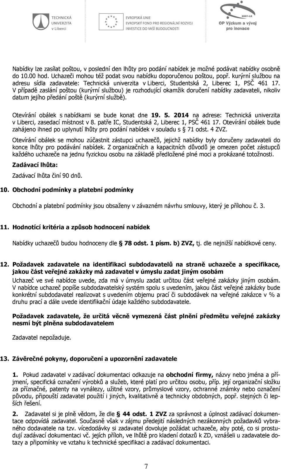 V případě zaslání poštou (kurýrní službou) je rozhodující okamžik doručení nabídky zadavateli, nikoliv datum jejího předání poště (kurýrní službě). Otevírání obálek s nabídkami se bude konat dne 19.