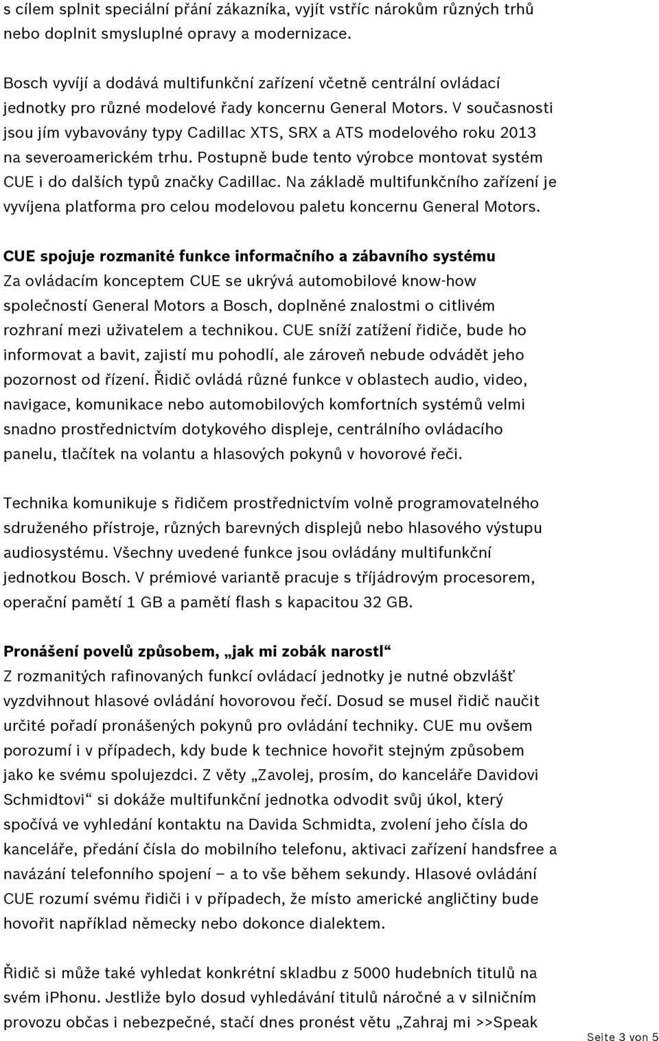 V současnosti jsou jím vybavovány typy Cadillac XTS, SRX a ATS modelového roku 2013 na severoamerickém trhu. Postupně bude tento výrobce montovat systém CUE i do dalších typů značky Cadillac.