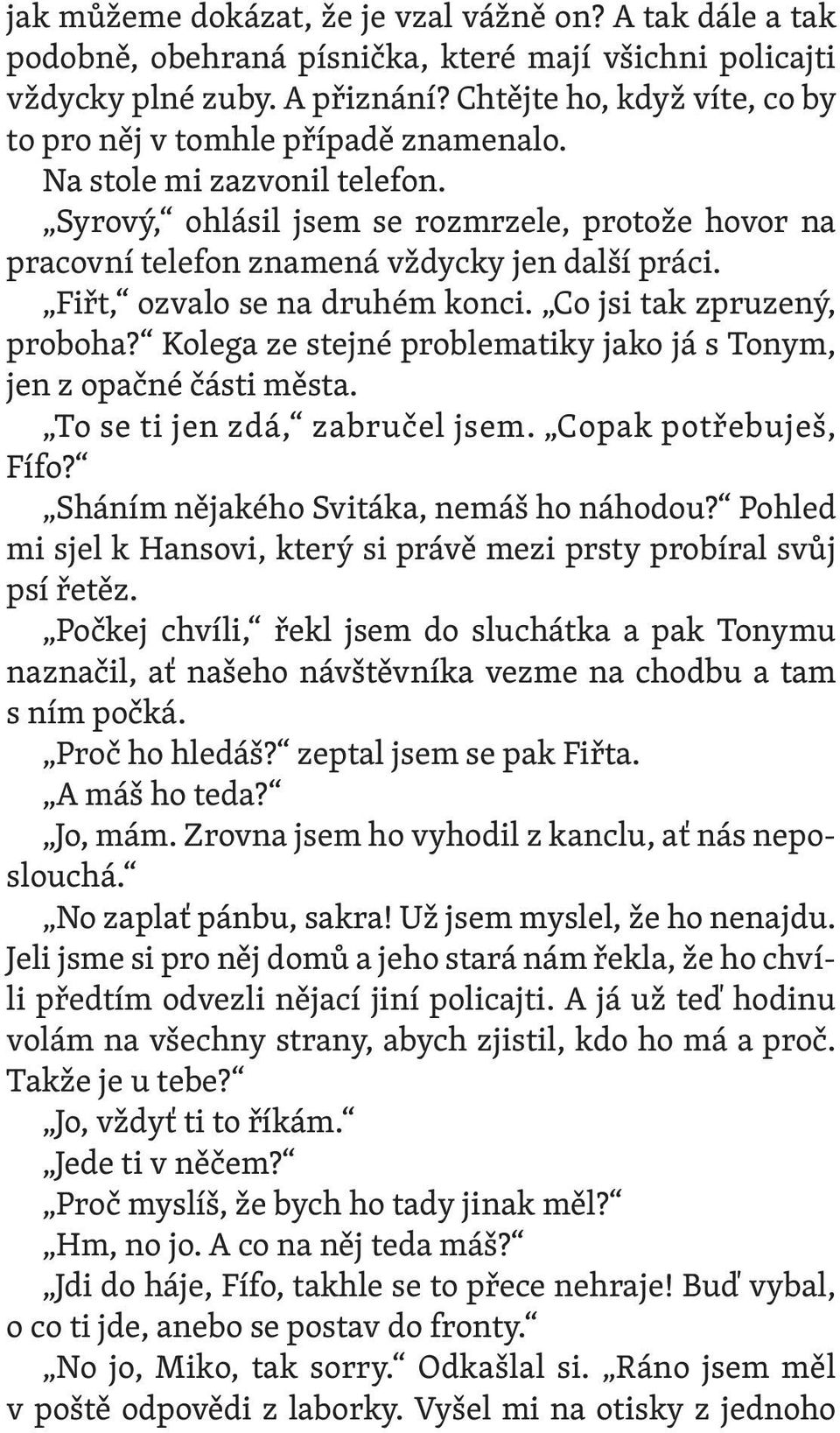 Fiřt, ozvalo se na druhém konci. Co jsi tak zpruzený, proboha? Kolega ze stejné problematiky jako já s Tonym, jen z opačné části města. To se ti jen zdá, zabručel jsem. Copak potřebuješ, Fífo?