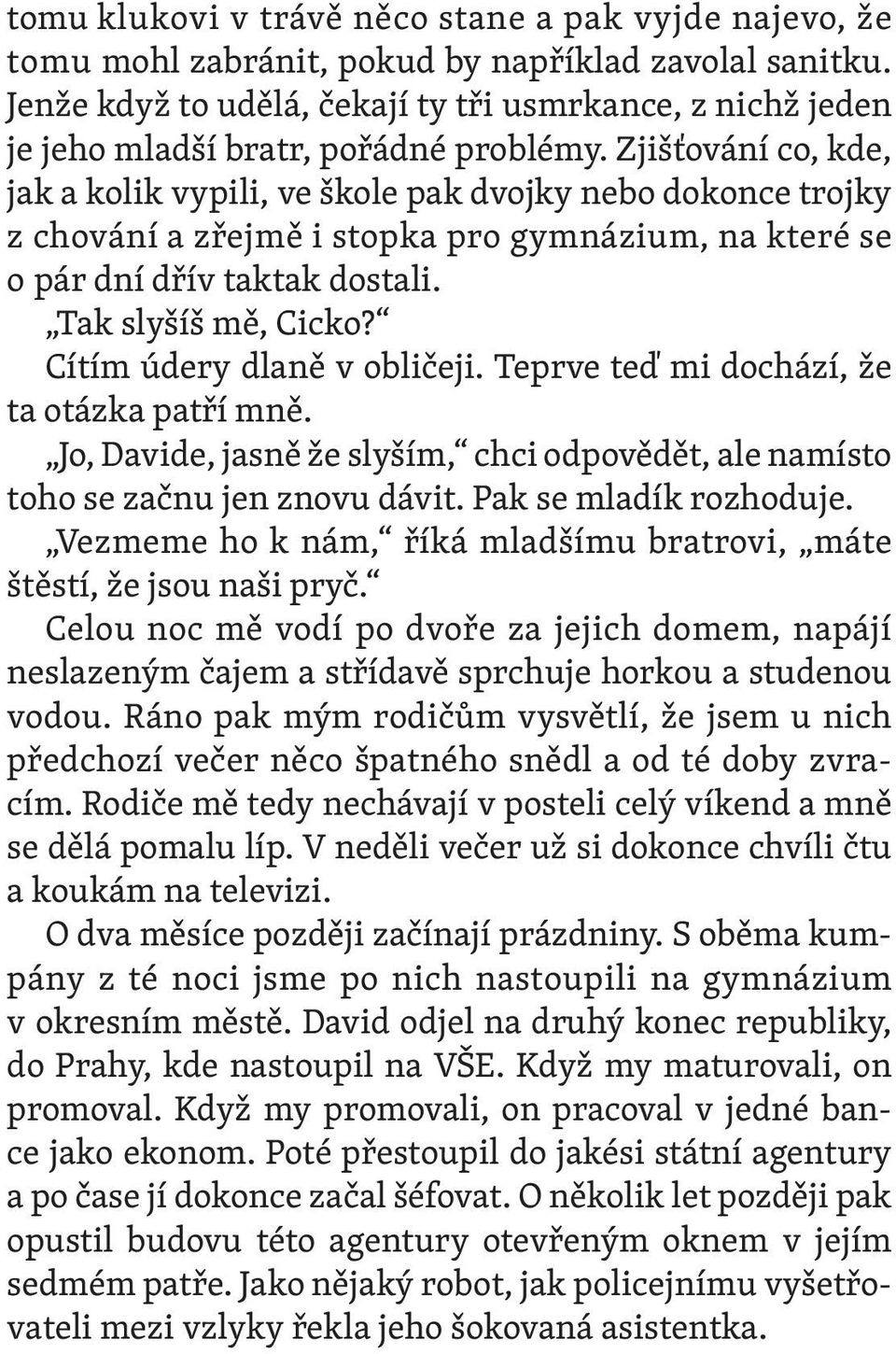 Zjišťování co, kde, jak a kolik vypili, ve škole pak dvojky nebo dokonce trojky z chování a zřejmě i stopka pro gymnázium, na které se o pár dní dřív taktak dostali. Tak slyšíš mě, Cicko?