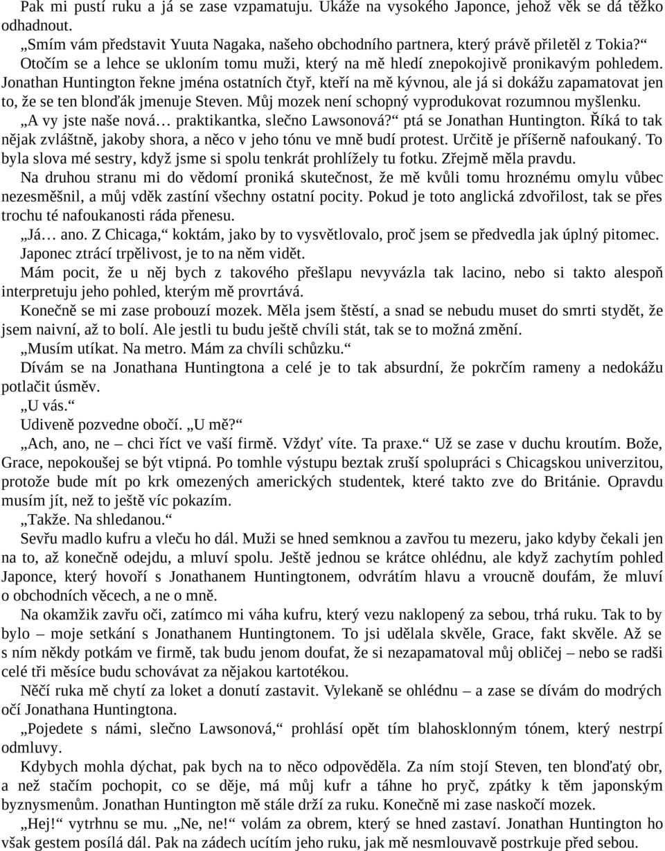 Jonathan Huntington řekne jména ostatních čtyř, kteří na mě kývnou, ale já si dokážu zapamatovat jen to, že se ten blonďák jmenuje Steven. Můj mozek není schopný vyprodukovat rozumnou myšlenku.