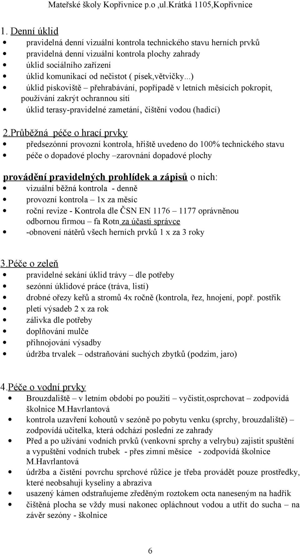 Průběžná péče o hrací prvky předsezónní provozní kontrola, hřiště uvedeno do 100% technického stavu péče o dopadové plochy zarovnání dopadové plochy provádění pravidelných prohlídek a zápisů o nich: