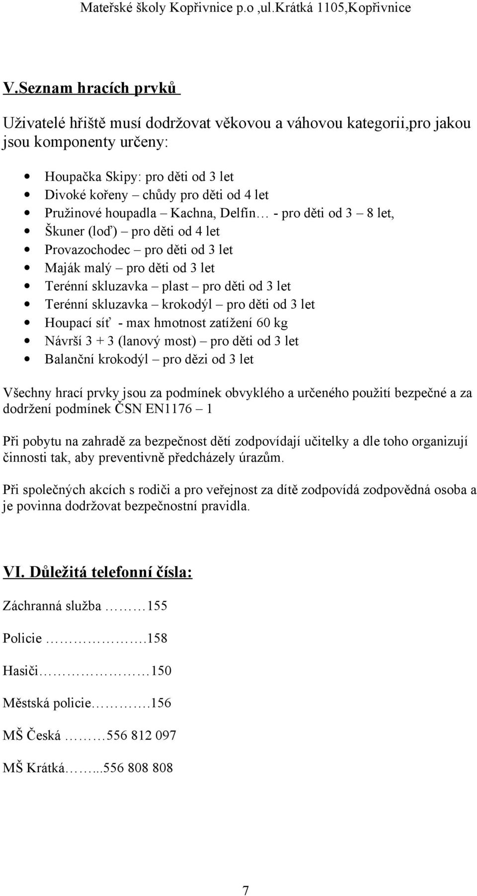 krokodýl pro děti od 3 let Houpací síť - max hmotnost zatížení 60 kg Návrší 3 + 3 (lanový most) pro děti od 3 let Balanční krokodýl pro dězi od 3 let Všechny hrací prvky jsou za podmínek obvyklého a