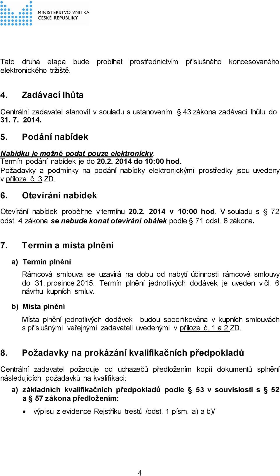 Požadavky a podmínky na podání nabídky elektronickými prostředky jsou uvedeny v příloze č. 3 ZD. 6. Otevírání nabídek Otevírání nabídek proběhne v termínu 20.2. 2014 v 10:00 hod. V souladu s 72 odst.