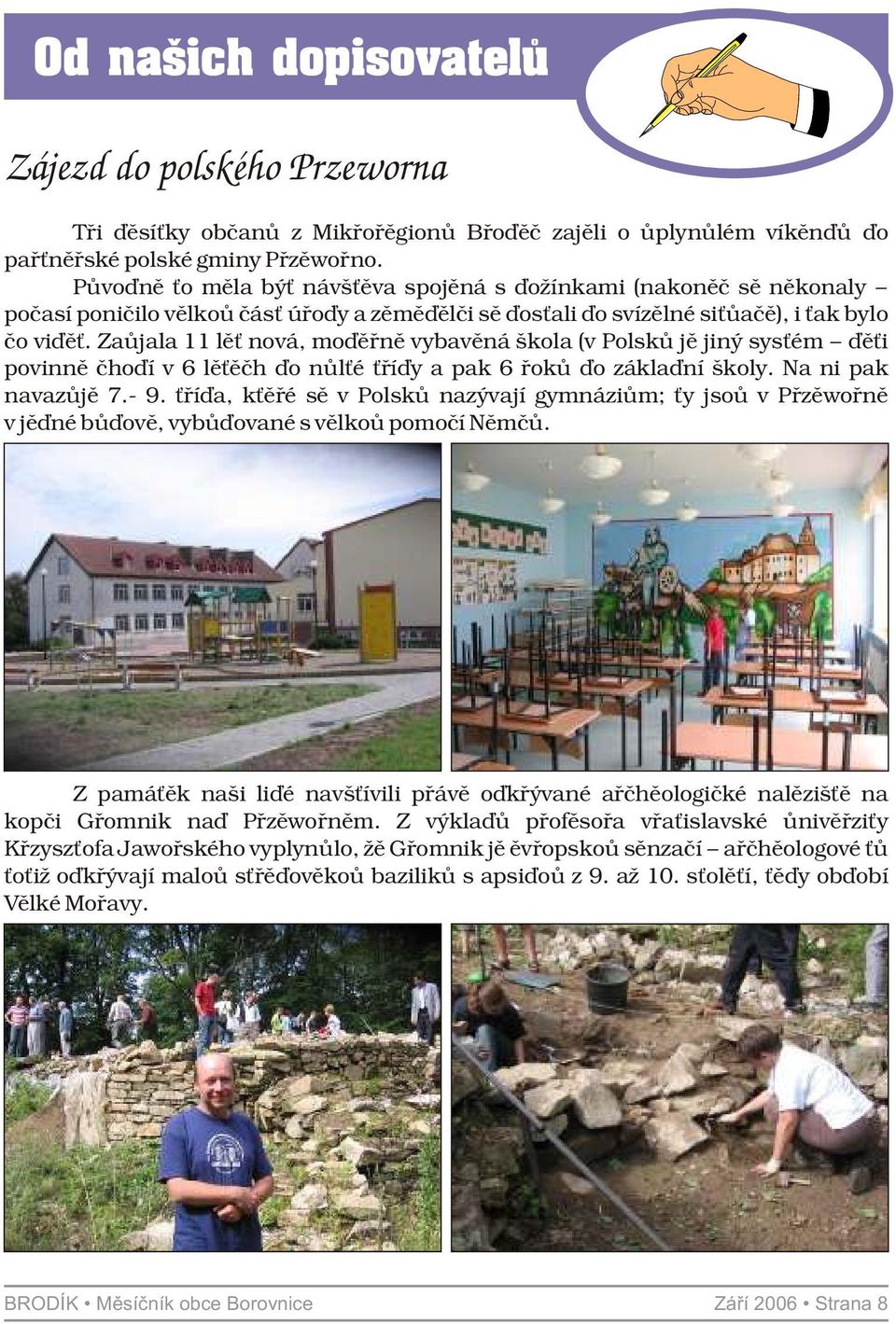 Zaujala 11 let nová, modernì vybavená škola (v Polsku je jiný systém dìti povinnì chodí v 6 letech do nulté tøídy a pak 6 rokù do základní školy. Na ni pak navazuje 7.- 9.