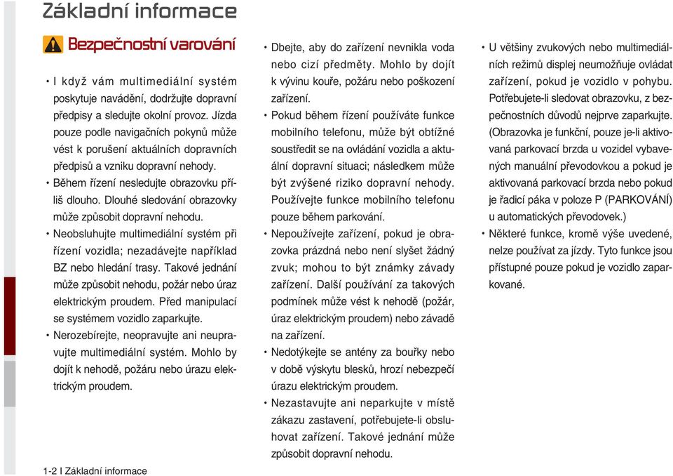 Dlouhé sledování obrazovky může způsobit dopravní nehodu. Neobsluhujte multimediální systém při řízení vozidla; nezadávejte například BZ nebo hledání trasy.