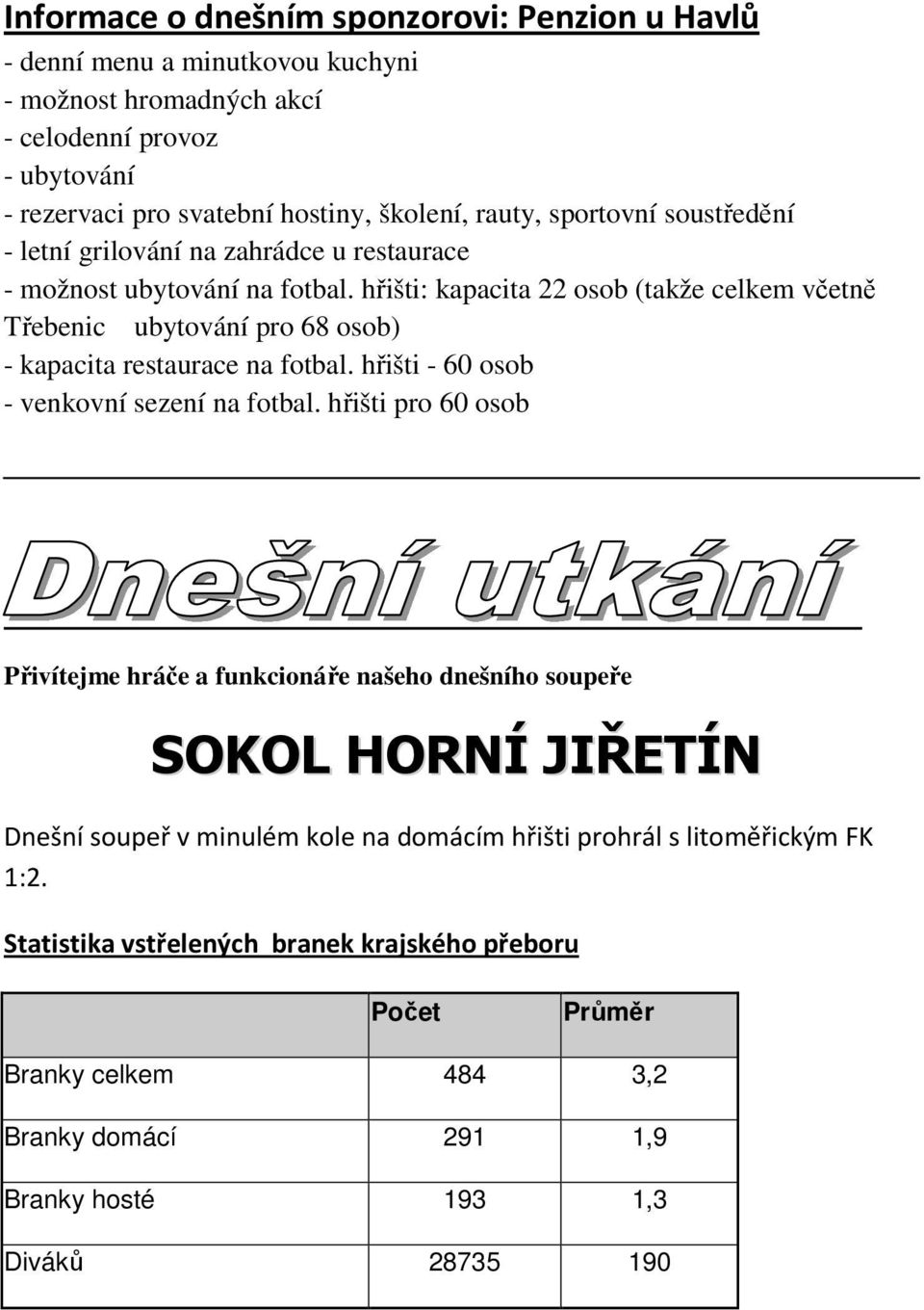 hřišti: kapacita 22 osob (takže celkem včetně Třebenic ubytování pro 68 osob) - kapacita restaurace na fotbal. hřišti - 60 osob - venkovní sezení na fotbal.