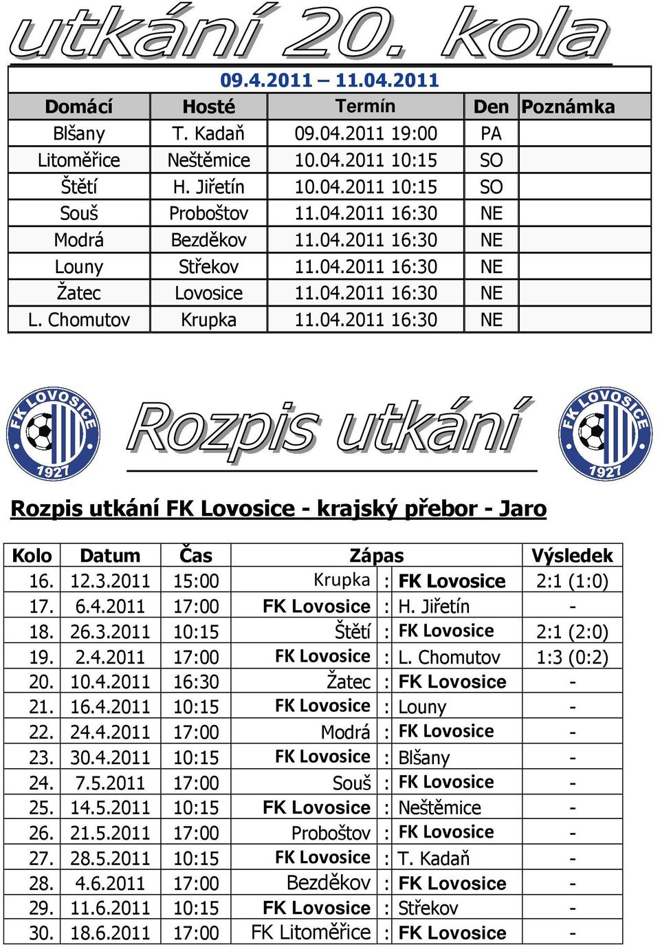 12.3.2011 15:00 Krupka : FK Lovosice 2:1 (1:0) 17. 6.4.2011 17:00 FK Lovosice : H. Jiřetín - 18. 26.3.2011 10:15 Štětí : FK Lovosice 2:1 (2:0) 19. 2.4.2011 17:00 FK Lovosice : L.