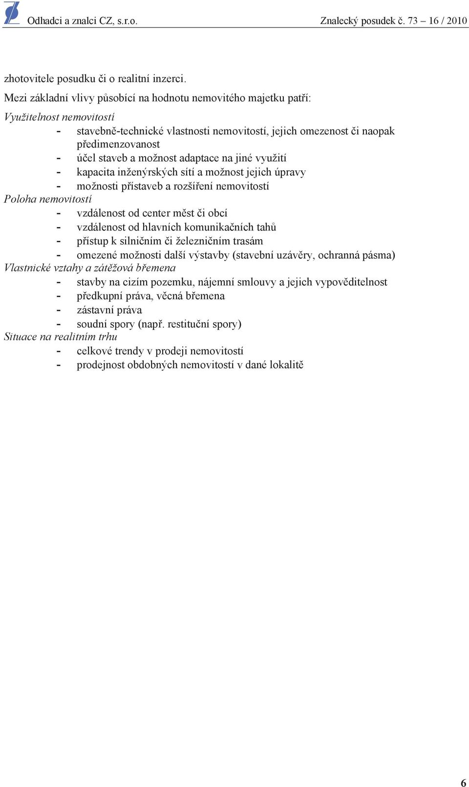 možnost adaptace na jiné využití - kapacita inženýrských sítí a možnost jejich úpravy - možnosti p ístaveb a rozší ení nemovitostí Poloha nemovitostí - vzdálenost od center m st i obcí - vzdálenost