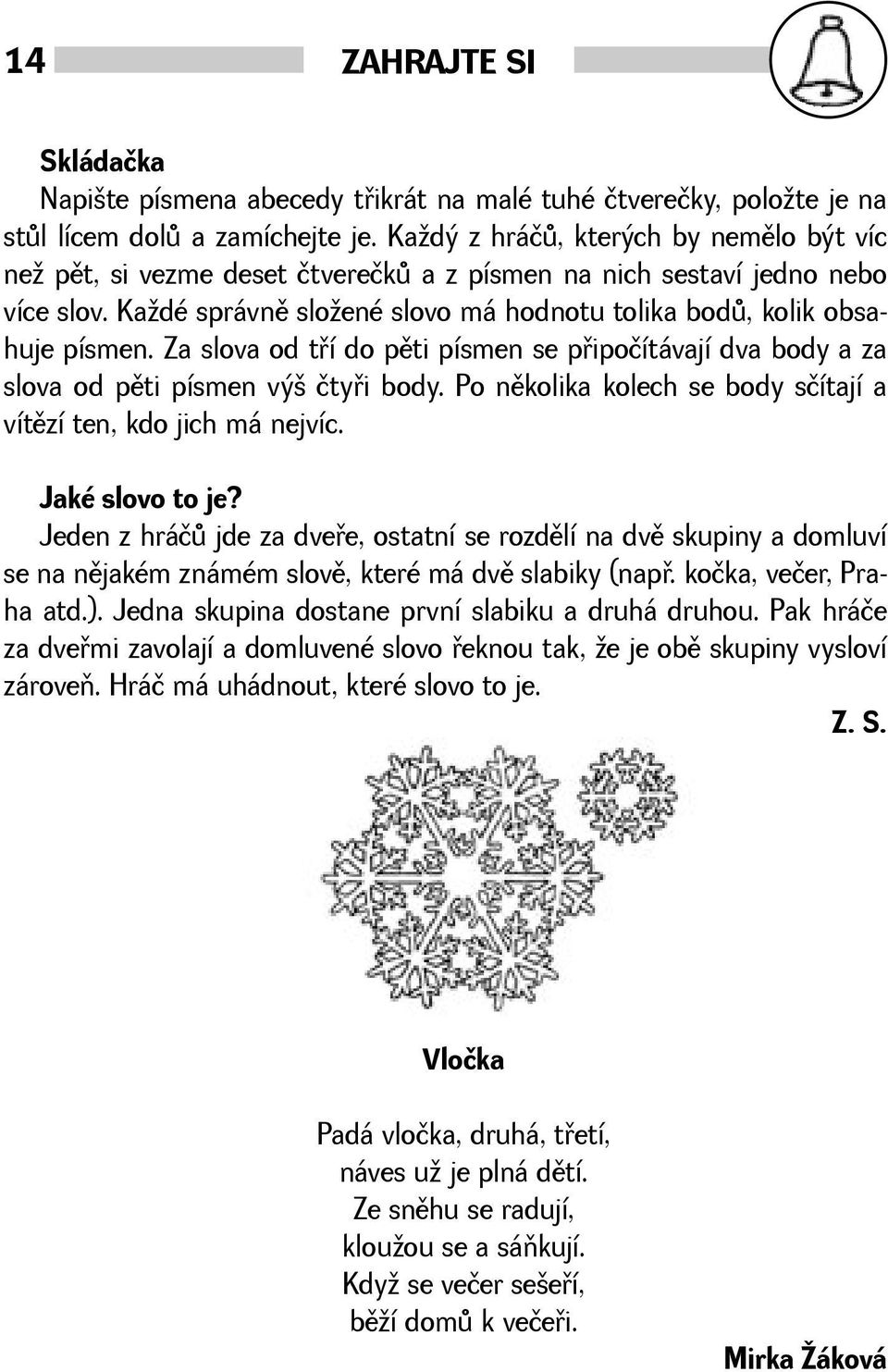 Za slova od tøí do pìti písmen se pøipočítávají dva body a za slova od pìti písmen vý čtyøi body. Po nìkolika kolech se body sčítají a vítìzí ten, kdo jich má nejvíc. Jaké slovo to je?