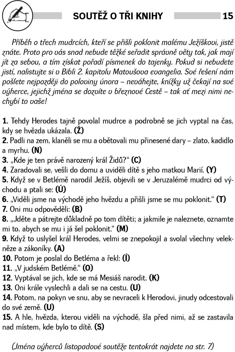 Své øeení nám polete nejpozdìji do poloviny února neváhejte, kníky u čekají na své výherce, jejich jména se dozvíte v bøeznové Cestì tak a mezi nimi nechybí to vae! 1.