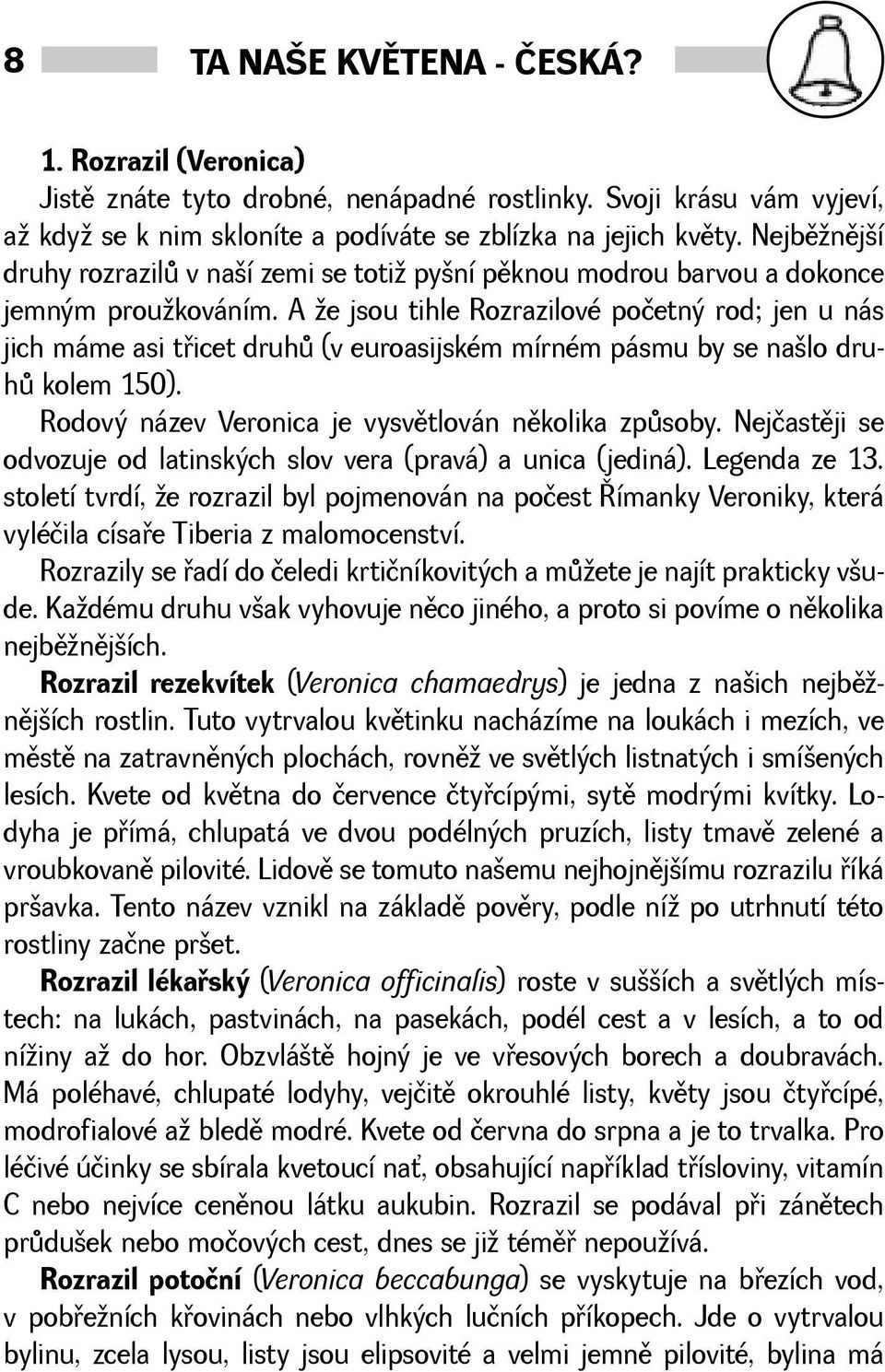 A e jsou tihle Rozrazilové početný rod; jen u nás jich máme asi tøicet druhù (v euroasijském mírném pásmu by se nalo druhù kolem 150). Rodový název Veronica je vysvìtlován nìkolika zpùsoby.