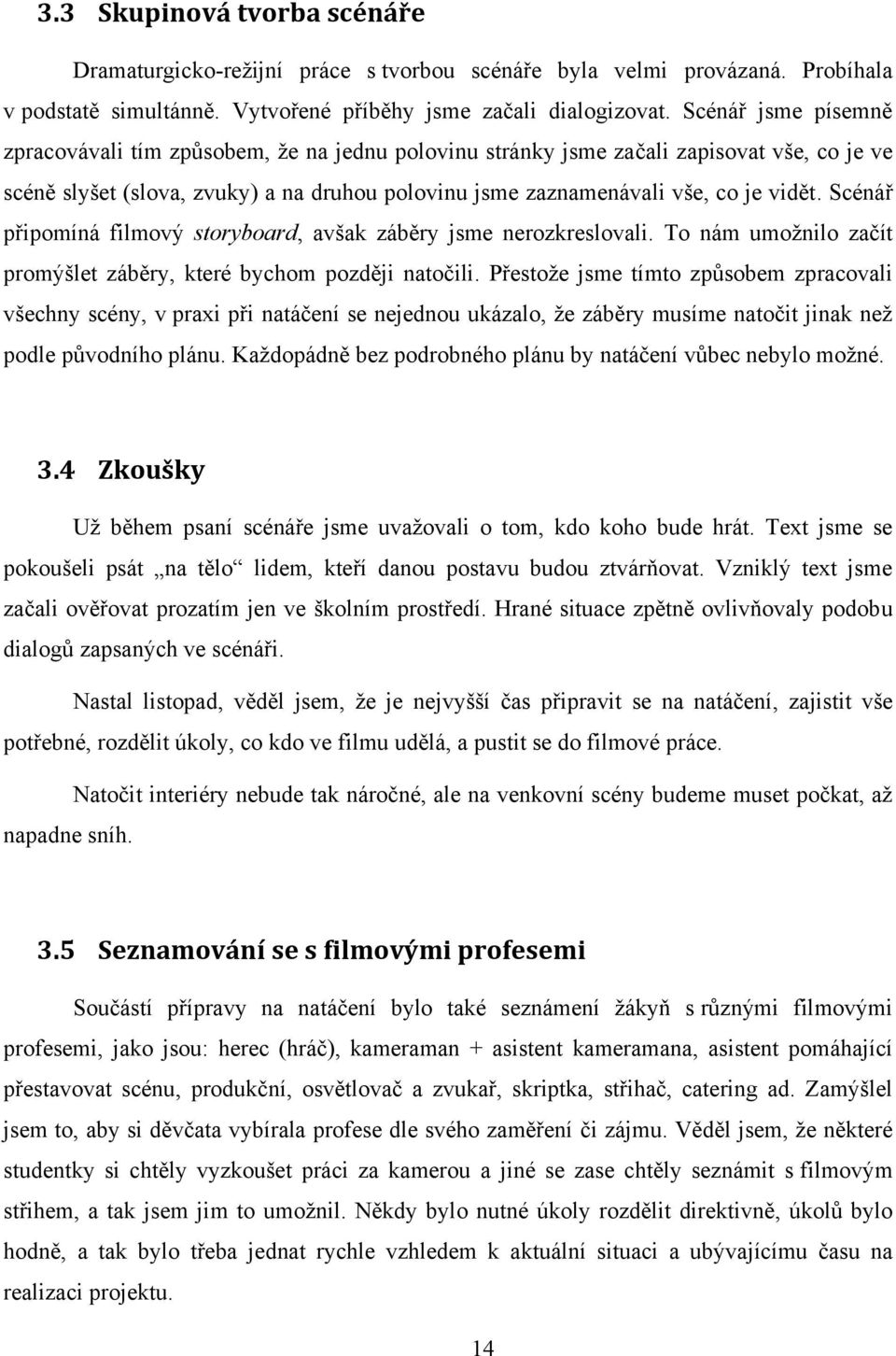 Scénář připomíná filmový storyboard, avšak záběry jsme nerozkreslovali. To nám umoţnilo začít promýšlet záběry, které bychom později natočili.