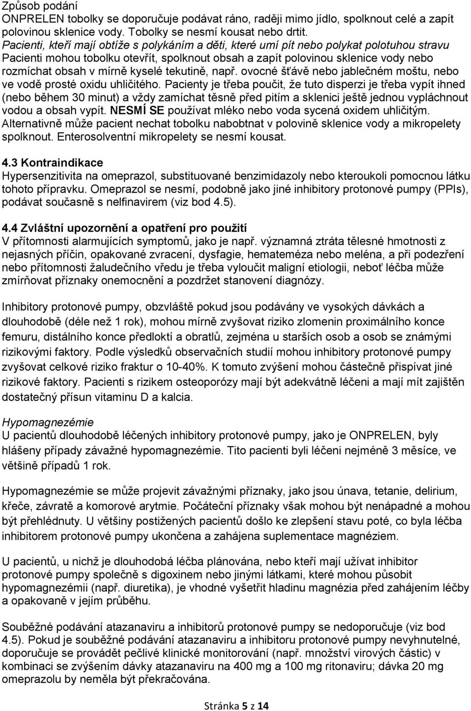 mírně kyselé tekutině, např. ovocné šťávě nebo jablečném moštu, nebo ve vodě prosté oxidu uhličitého.