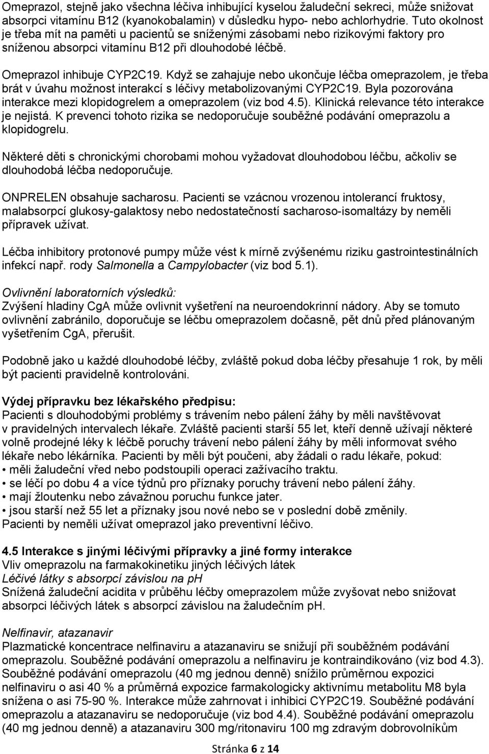 Když se zahajuje nebo ukončuje léčba omeprazolem, je třeba brát v úvahu možnost interakcí s léčivy metabolizovanými CYP2C19. Byla pozorována interakce mezi klopidogrelem a omeprazolem (viz bod 4.5).