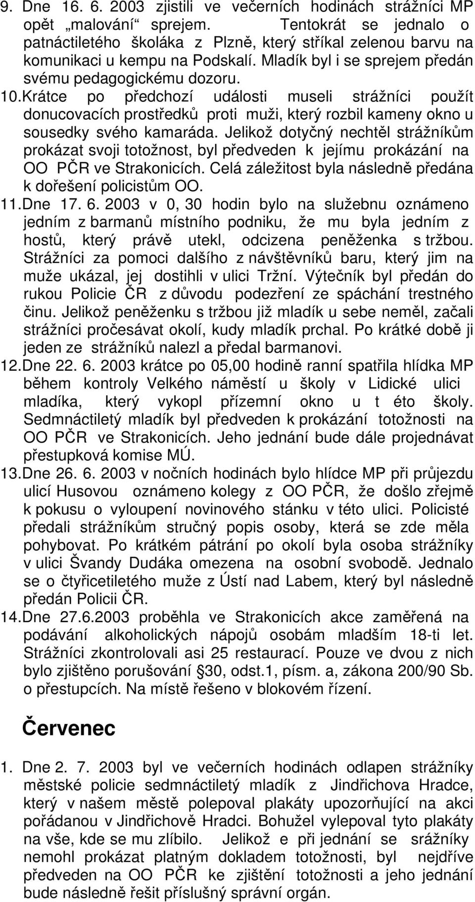 Krátce po předchozí události museli strážníci použít donucovacích prostředků proti muži, který rozbil kameny okno u sousedky svého kamaráda.