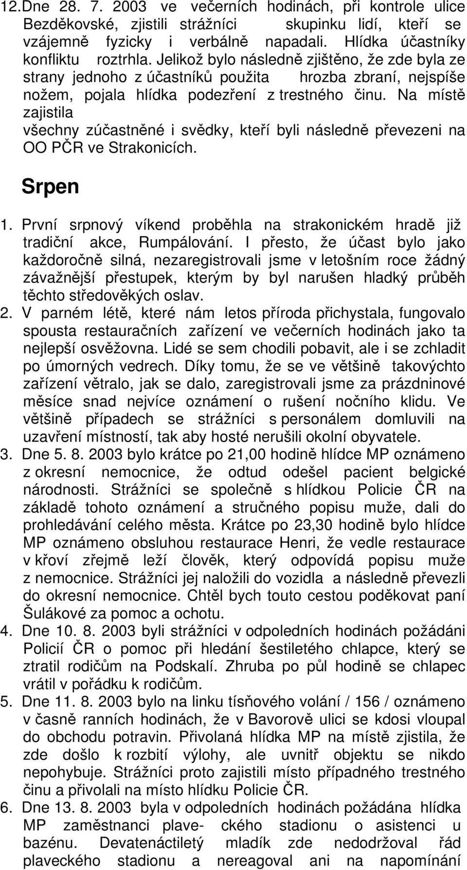 Na místě zajistila všechny zúčastněné i svědky, kteří byli následně převezeni na OO PČR ve Strakonicích. Srpen 1. První srpnový víkend proběhla na strakonickém hradě již tradiční akce, Rumpálování.