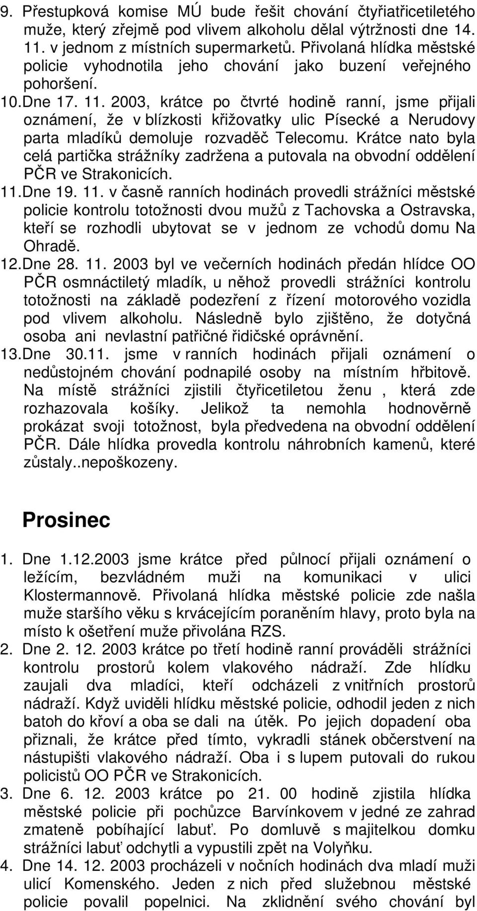 2003, krátce po čtvrté hodině ranní, jsme přijali oznámení, že v blízkosti křižovatky ulic Písecké a Nerudovy parta mladíků demoluje rozvaděč Telecomu.